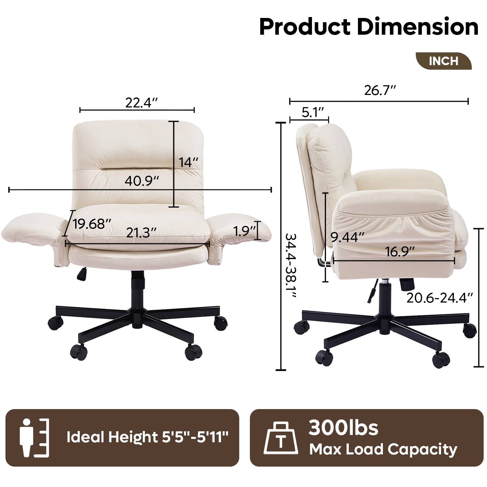 Product Dimension  
INCH  

- Width: 22.4"  
- Depth: 26.7"  
- Height: 40.9"  
- Seat Height: 19.68"  
- Armrest Height: 21.3"  
- Back Height: 5.1"  
- Seat Depth: 19"  
- Seat Width: 20.6-24.4"  
- Back Width: 34.4-38.1"  
- Armrest Width: 16.9"  
- Seat Depth: 9.44"  

Ideal Height: 5'5"-5'11"  

Max Load Capacity: 300lbs