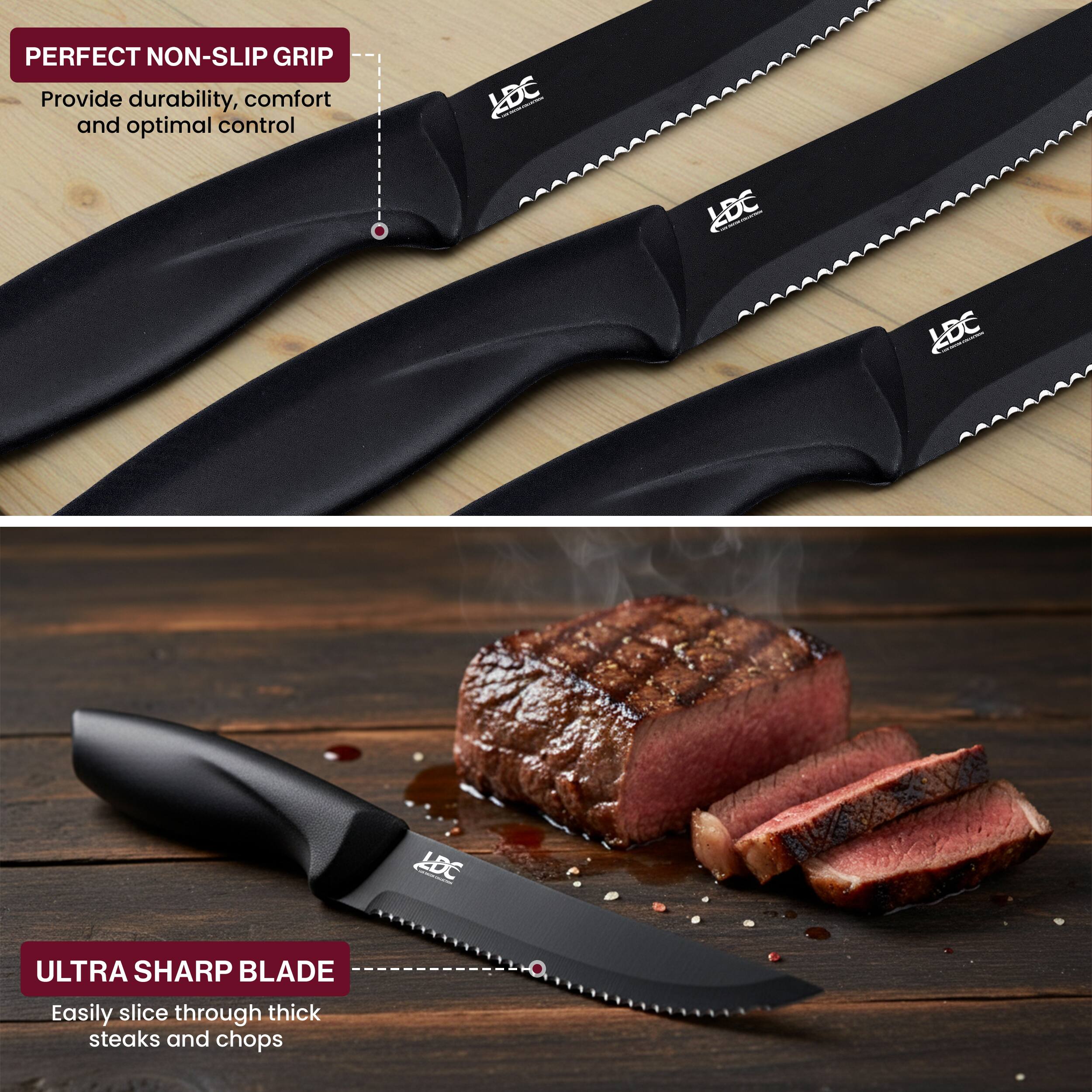 PERFECT NON-SLIP GRIP  
Provide durability, comfort and optimal control

ULTRA SHARP BLADE  
Easily slice through thick steaks and chops