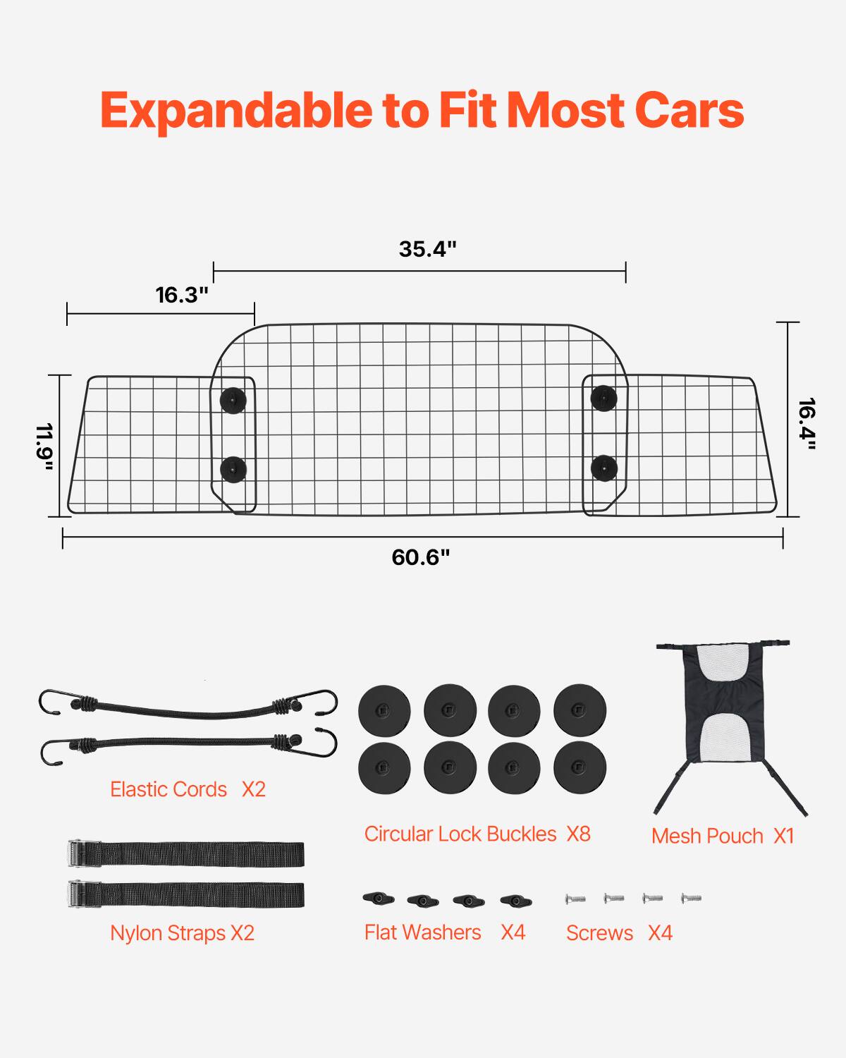 Expandable to Fit Most Cars

35.4" 16.3" 11.9" 16.4" 60.6"

Elastic Cords X2  
Circular Lock Buckles X8  
Mesh Pouch X1  
Nylon Straps X2  
Flat Washers X4  
Screws X4