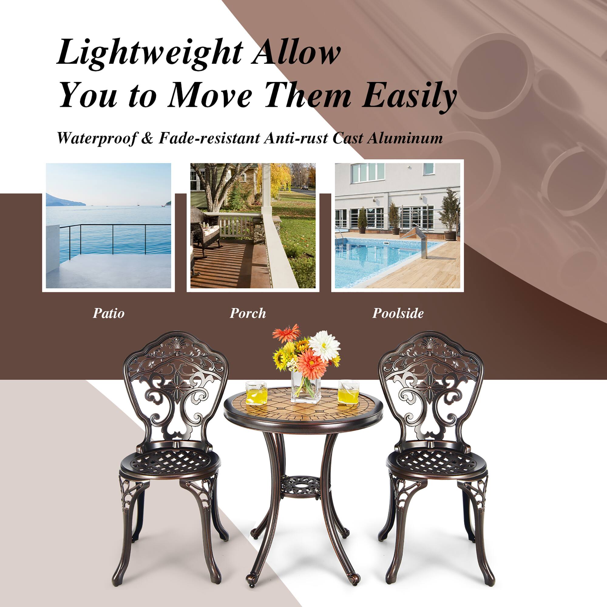 Lightweight Allow You to Move Them Easily

Waterproof & Fade-resistant Anti-rust Cast Aluminum

Patio

Porch

Poolside