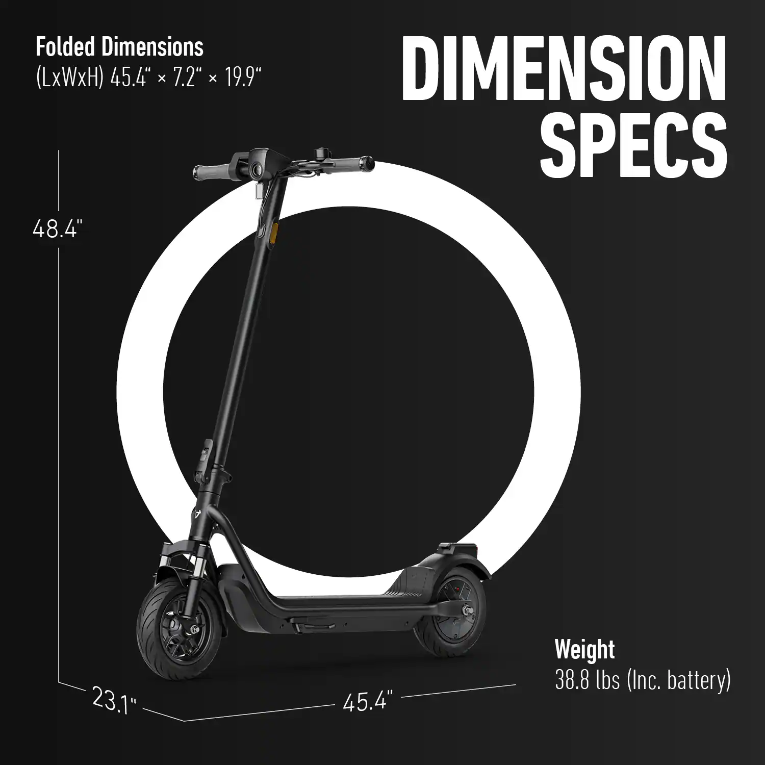 Folded Dimensions (LxWxH) 45.4" x 7.2" x 19.9"  
48.4"  
DIMENSION SPECS  
23.1" 45.4"  
Weight 38.8 lbs (Inc. battery)