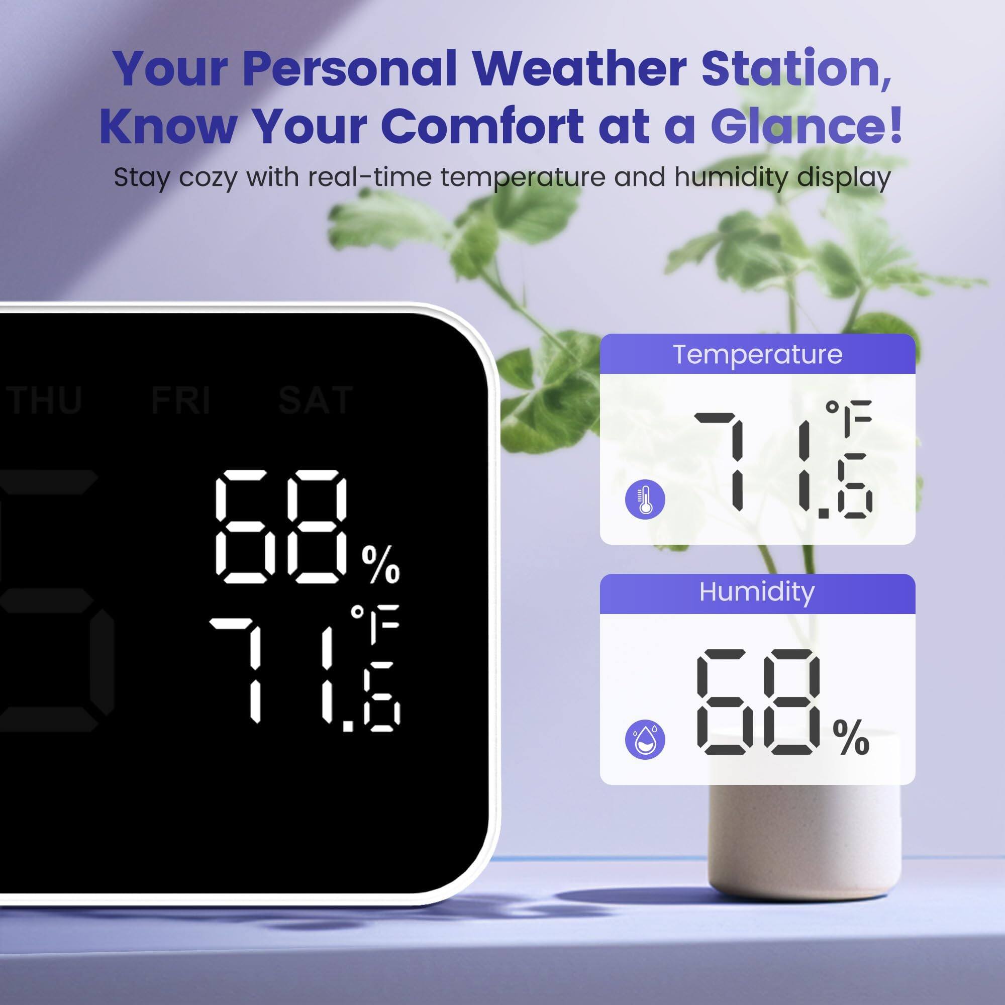 Your Personal Weather Station,  
Know Your Comfort at a Glance!  
Stay cozy with real-time temperature and humidity display  

Temperature  
71.6°F  

Humidity  
68%