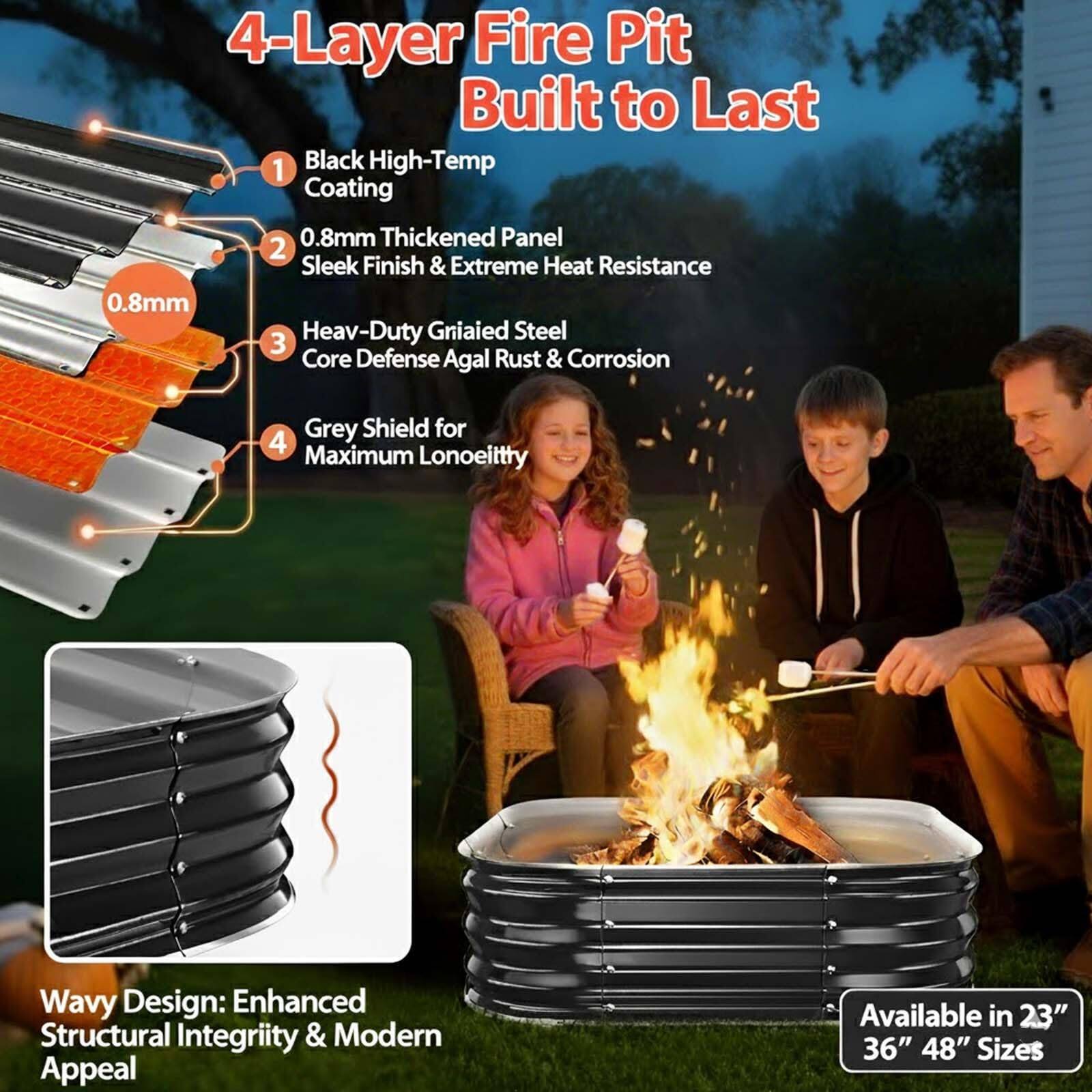 4-Layer Fire Pit Built to Last

1. Black High-Temp Coating
2. 0.8mm Thickened Panel - Sleek Finish & Extreme Heat Resistance
3. Heav-Duty Griaied Steel - Core Defense Agal Rust & Corrosion
4. Grey Shield for Maximum Lonoeitty

Wavy Design: Enhanced Structural Integrity & Modern Appeal

Available in 23" 36" 48" Sizes
