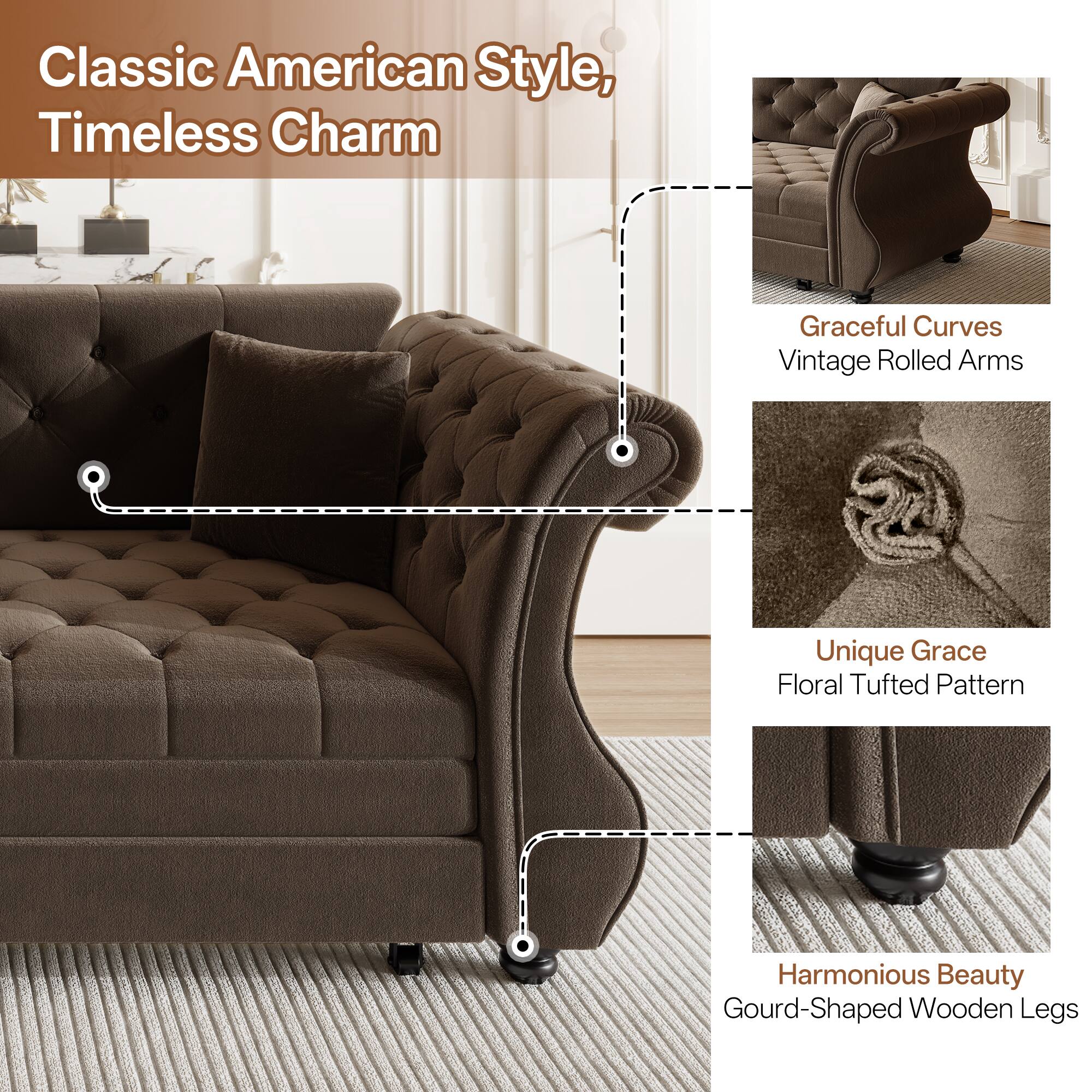 Classic American Style, Timeless Charm

- Graceful Curves
- Vintage Rolled Arms
- Unique Grace
- Floral Tufted Pattern
- Harmonious Beauty
- Gourd-Shaped Wooden Legs