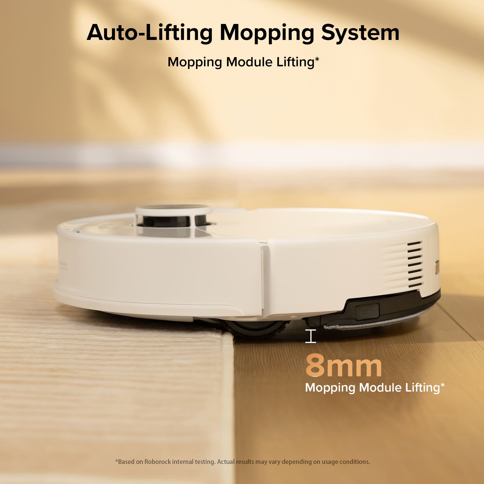 Auto-Lifting Mopping System Mopping Module Lifting* 1.8mm Mopping Module Lifting* *Based on Roborock internal testing. Actual results may vary depending on usage conditions.