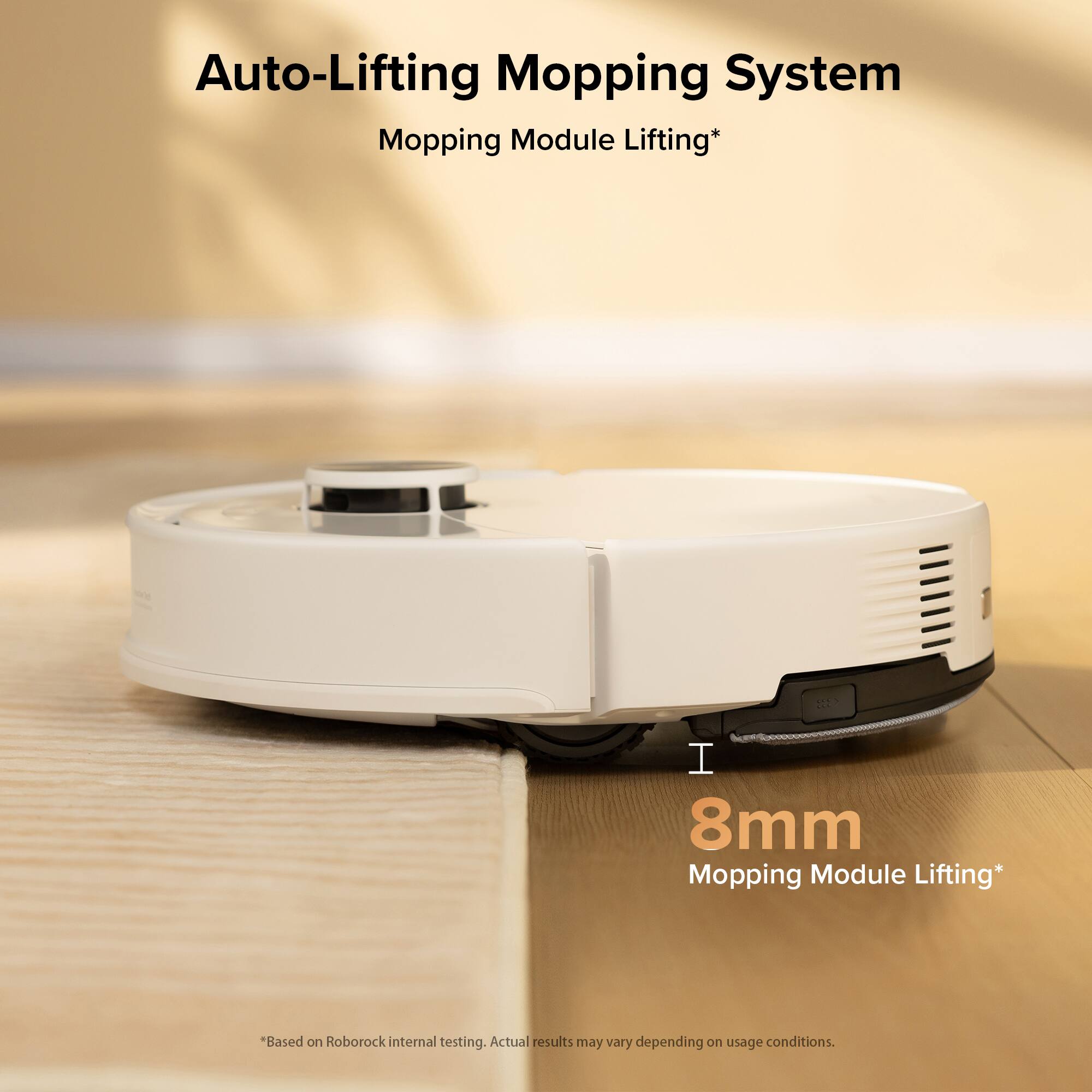 Auto-Lifting Mopping System Mopping Module Lifting* 1.8mm Mopping Module Lifting* *Based on Roborock internal testing. Actual results may vary depending on usage conditions.