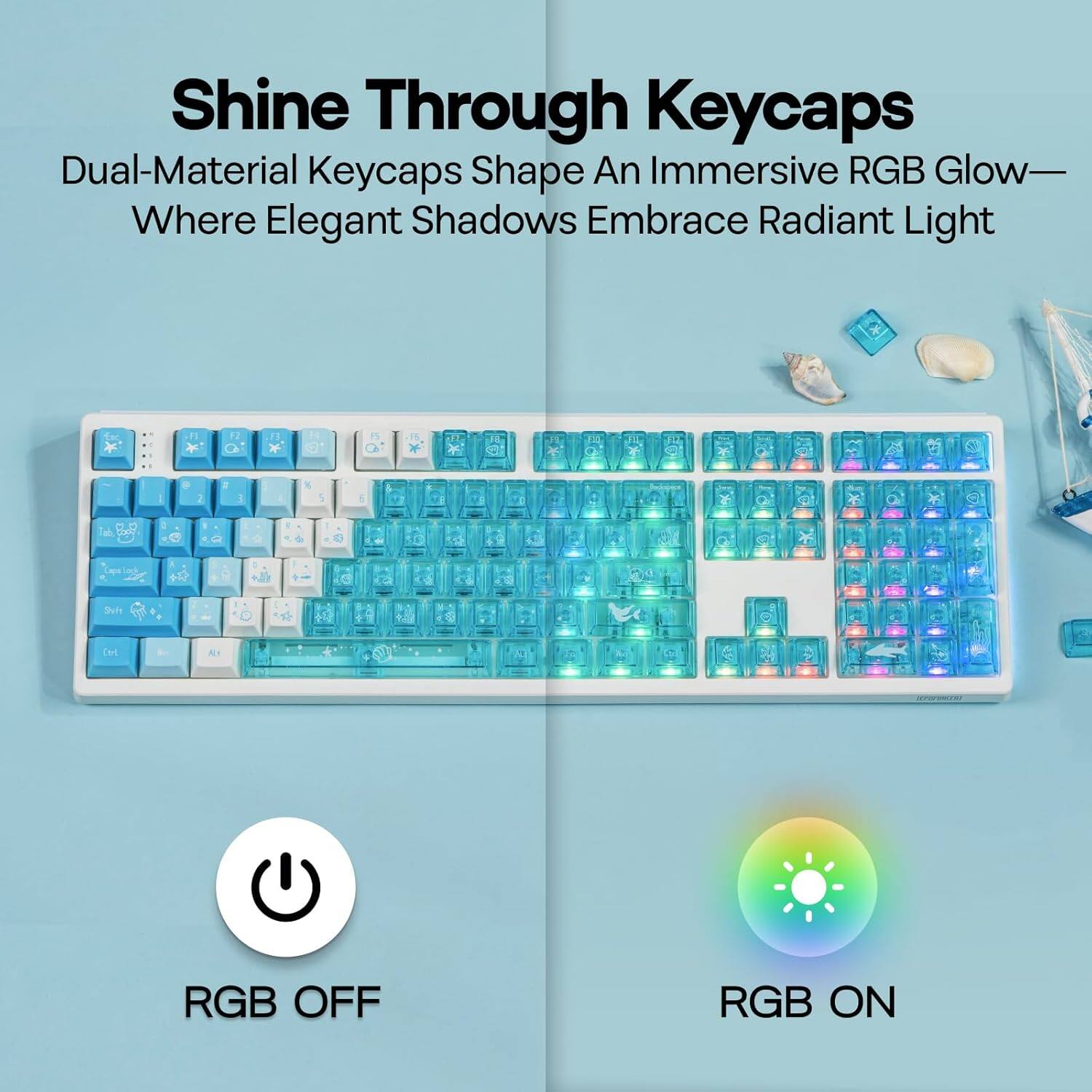 Shine Through Keycaps  
Dual-Material Keycaps Shape An Immersive RGB Glow—Where Elegant Shadows Embrace Radiant Light  

RGB OFF  
RGB ON