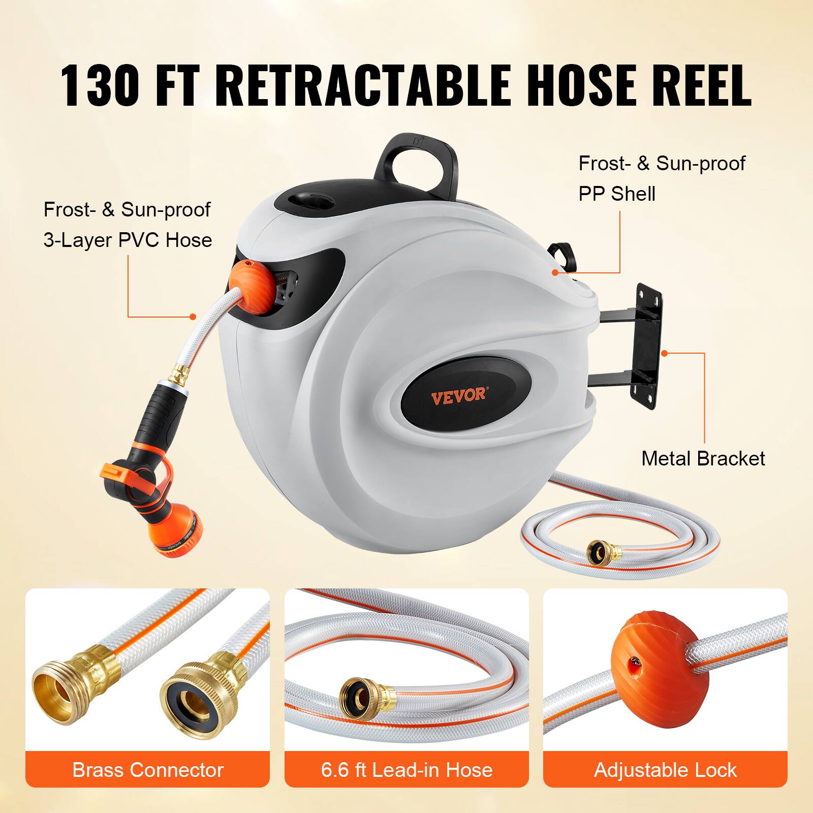 130 FT RETRACTABLE HOSE REEL
Frost- & Sun-proof 3-Layer PVC Hose
Frost- & Sun-proof PP Shell
Metal Bracket
Brass Connector
6.6 ft Lead-in Hose
Adjustable Lock