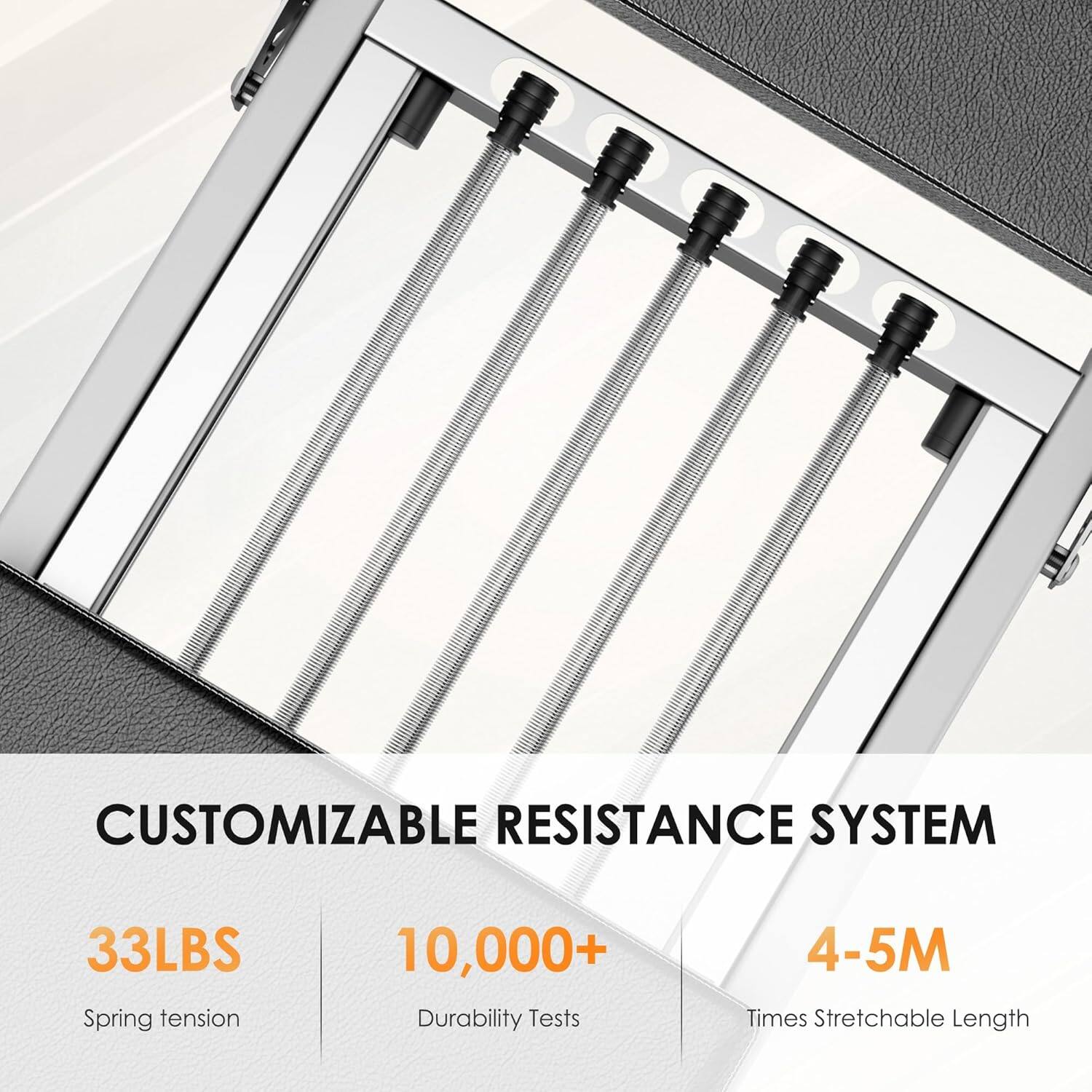 CUSTOMIZABLE RESISTANCE SYSTEM

33LBS  
Spring tension

10,000+  
Durability Tests

4-5M  
Times Stretchable Length