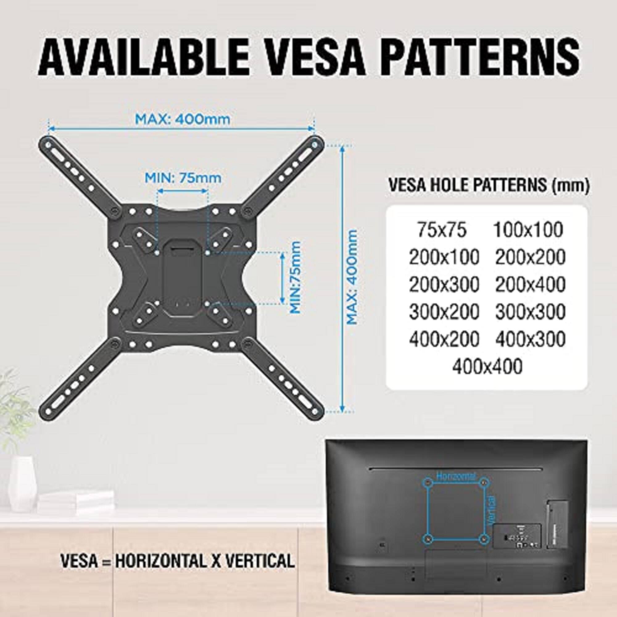AVAILABLE VESA PATTERNS

MAX: 400mm  
MIN: 75mm  

VESPA HOLE PATTERNS (mm)  
75x75  
100x100  
200x100  
200x200  
200x300  
200x400  
300x200  
300x300  
400x200  
400x300  
400x400  

VESPA = HORIZONTAL X VERTICAL