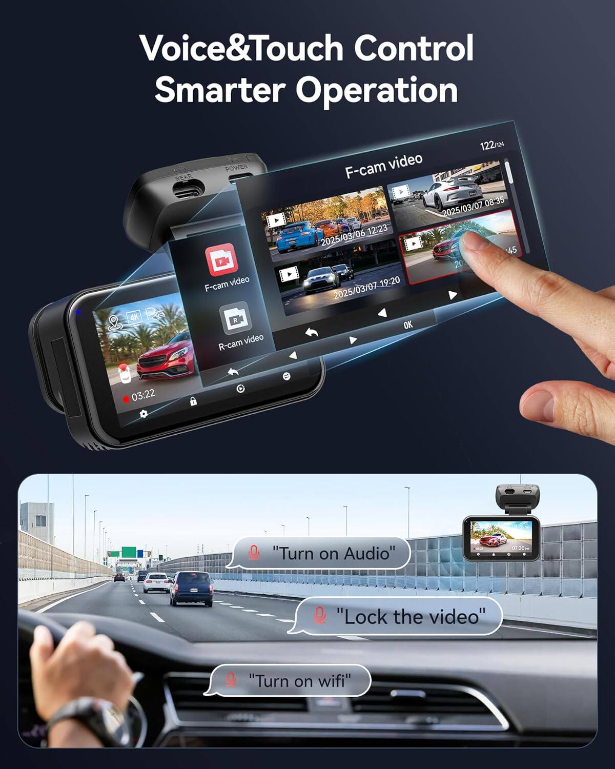 Voice&Touch Control  
Smarter Operation  

F-cam video  
2025/03/06 12:23  
2025/03/07 08:35  
2025/03/07 19:20  

R-cam video  

122ra4  

03:22  

"Turn on Audio"  
"Lock the video"  
"Turn on wifi"