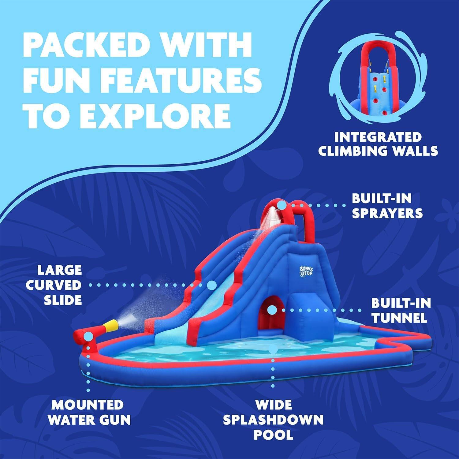 PACKED WITH FUN FEATURES TO EXPLORE

- INTEGRATED CLIMBING WALLS
- BUILT-IN SPRAYERS
- LARGE CURVED SLIDE
- BUILT-IN TUNNEL
- MOUNTED WATER GUN
- WIDE SPLASHDOWN POOL