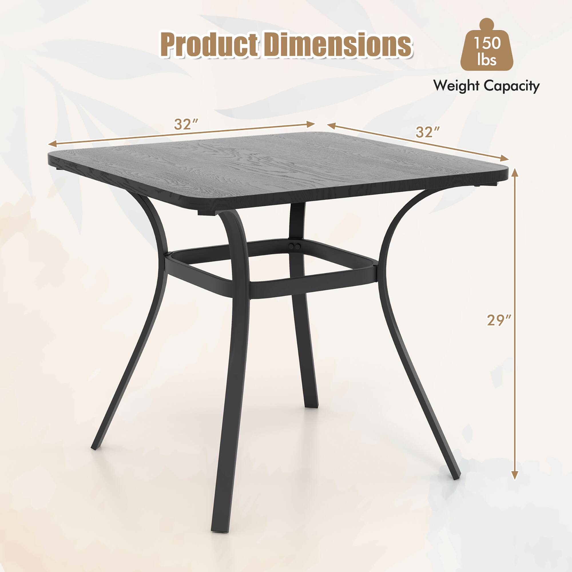 Product Dimensions  
Weight Capacity: 150 lbs  
32" x 32" x 29"