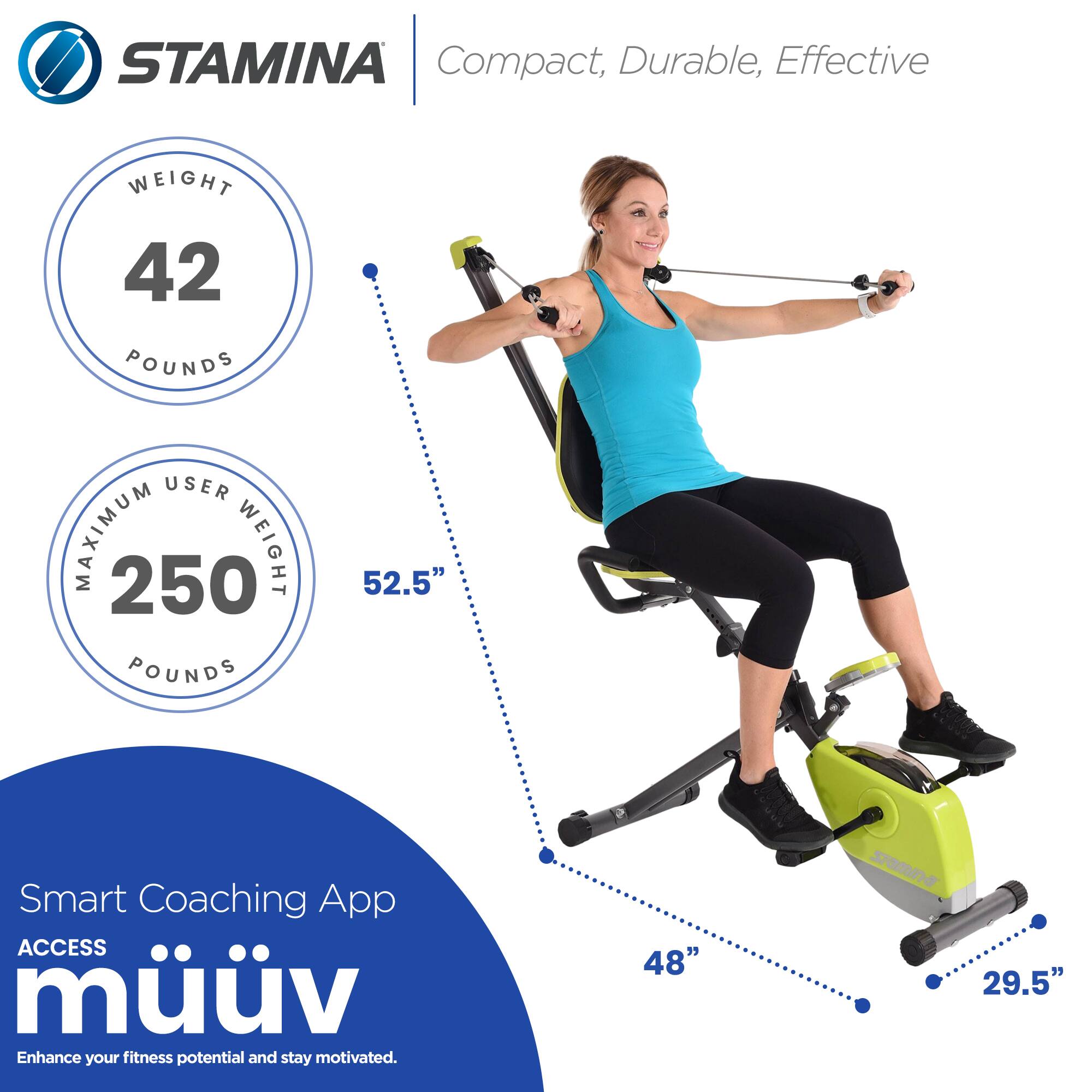 STAMINA  
Compact, Durable, Effective  

WEIGHT 42 POUNDS  
MAXIMUM USER WEIGHT 250 POUNDS  

Smart Coaching App  
ACCESS müv  
Enhance your fitness potential and stay motivated.  

52.5"  
48"  
29.5"