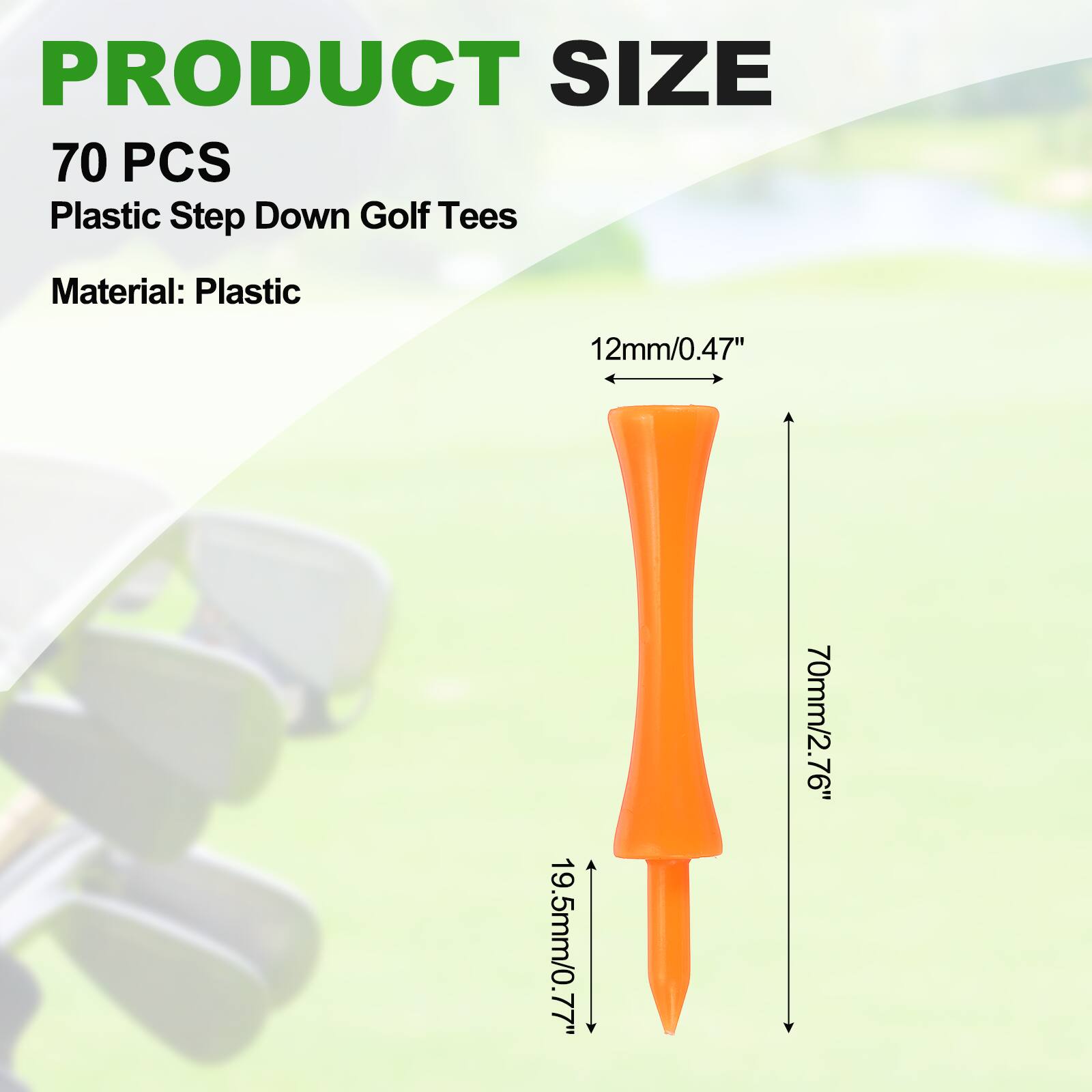 PRODUCT SIZE  
70 PCS  
Plastic Step Down Golf Tees  
Material: Plastic  

12mm/0.47"  
19.5mm/0.77"  
70mm/2.76"