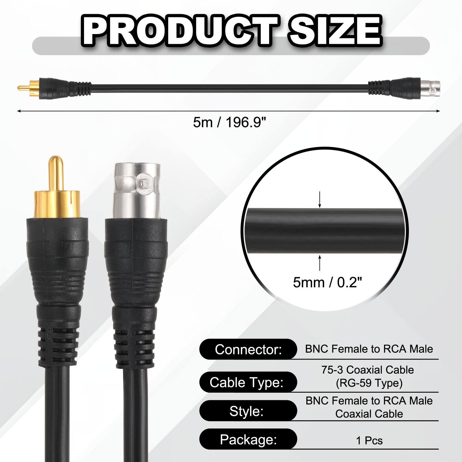 PRODUCT SIZE  
5m / 196.9"  
5mm / 0.2"  

Connector: BNC Female to RCA Male  
Cable Type: 75-3 Coaxial Cable (RG-59 Type)  
Style: BNC Female to RCA Male Coaxial Cable  
Package: 1 Pcs