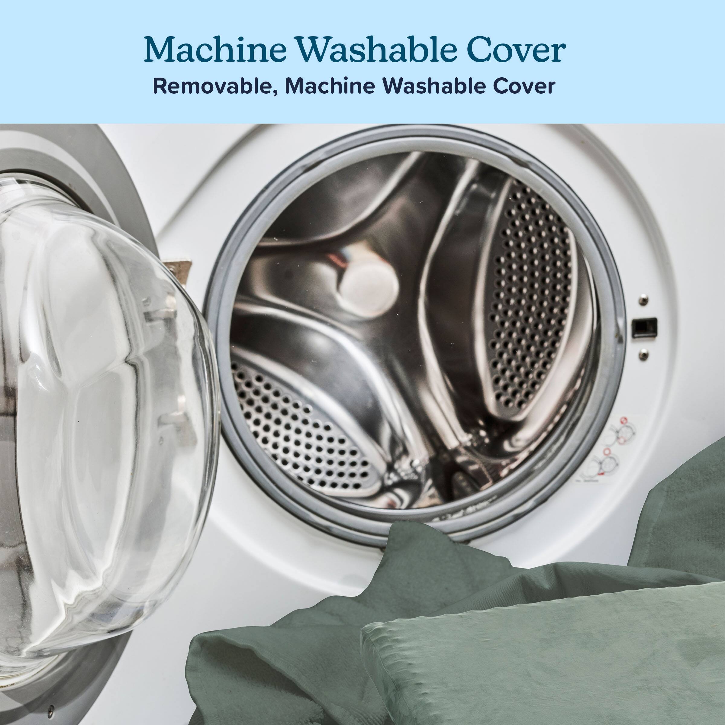 Machine Washable Cover  
Removable, Machine Washable Cover