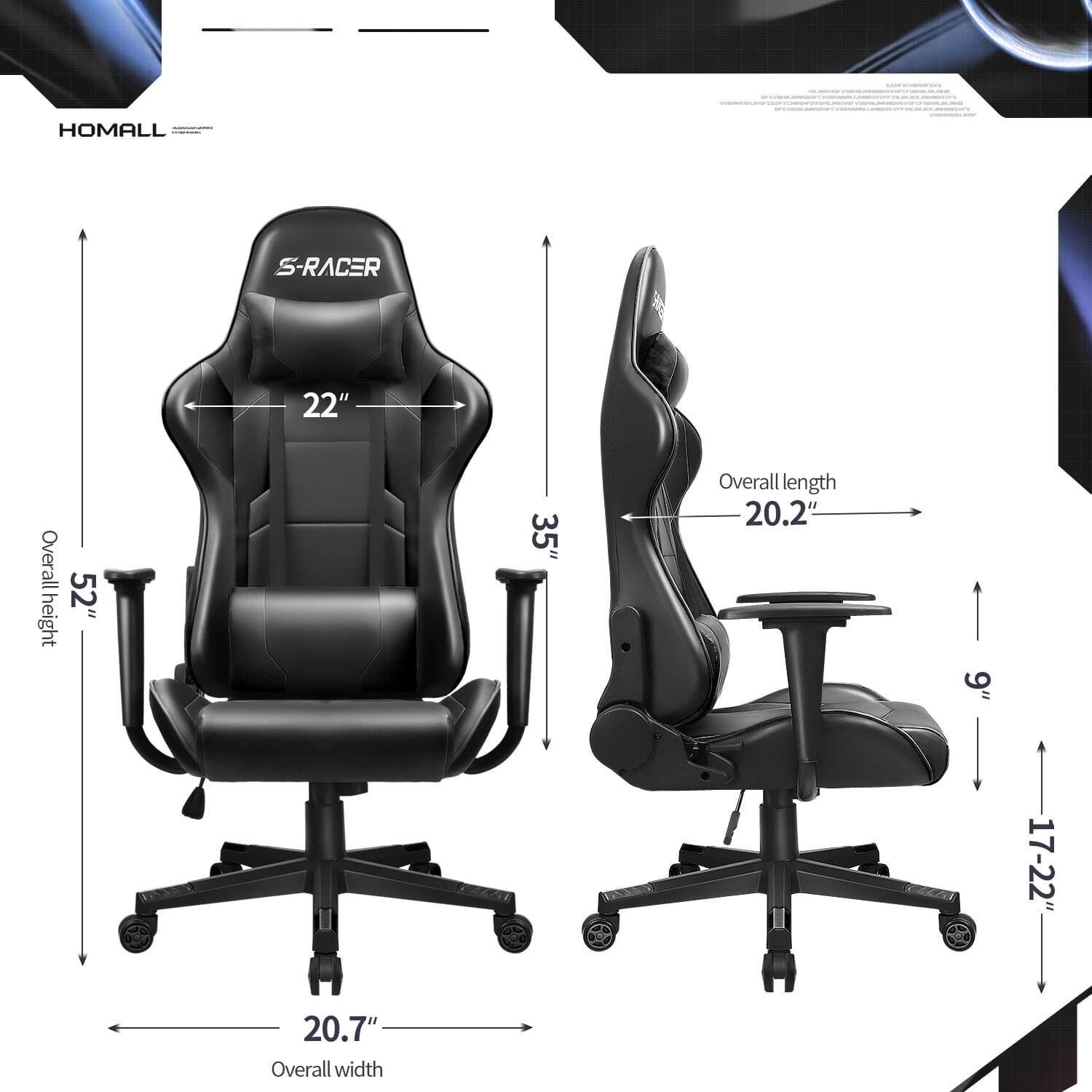 HOMALL  
S-RACER  
Overall height: 52"  
Overall width: 20.7"  
Overall length: 20.2"  
Seat height: 17-22"