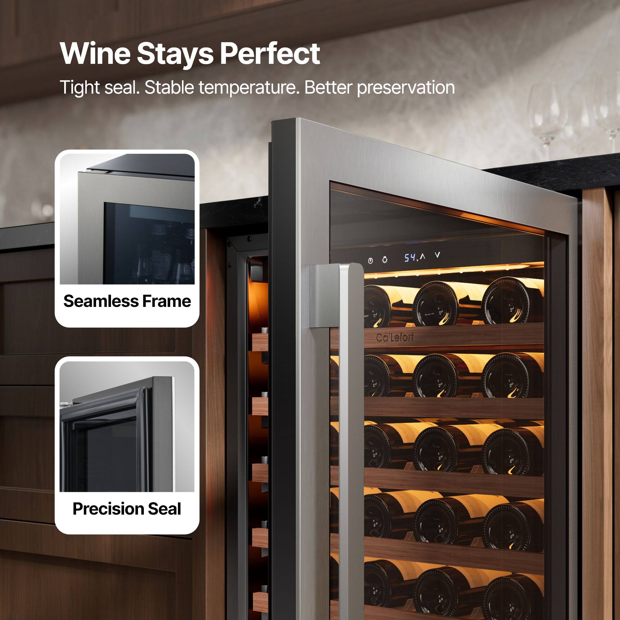 Wine Stays Perfect  
Tight seal. Stable temperature. Better preservation  

Seamless Frame  
Precision Seal