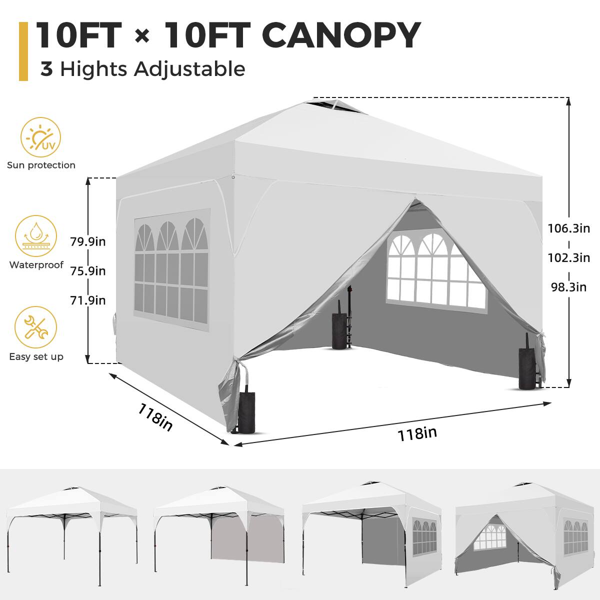 10FT x 10FT CANOPY  
3 Heights Adjustable  
UV Sun protection  
Waterproof  
Easy set up  

79.9in  
75.9in  
71.9in  
106.3in  
102.3in  
98.3in  
118in  
118in