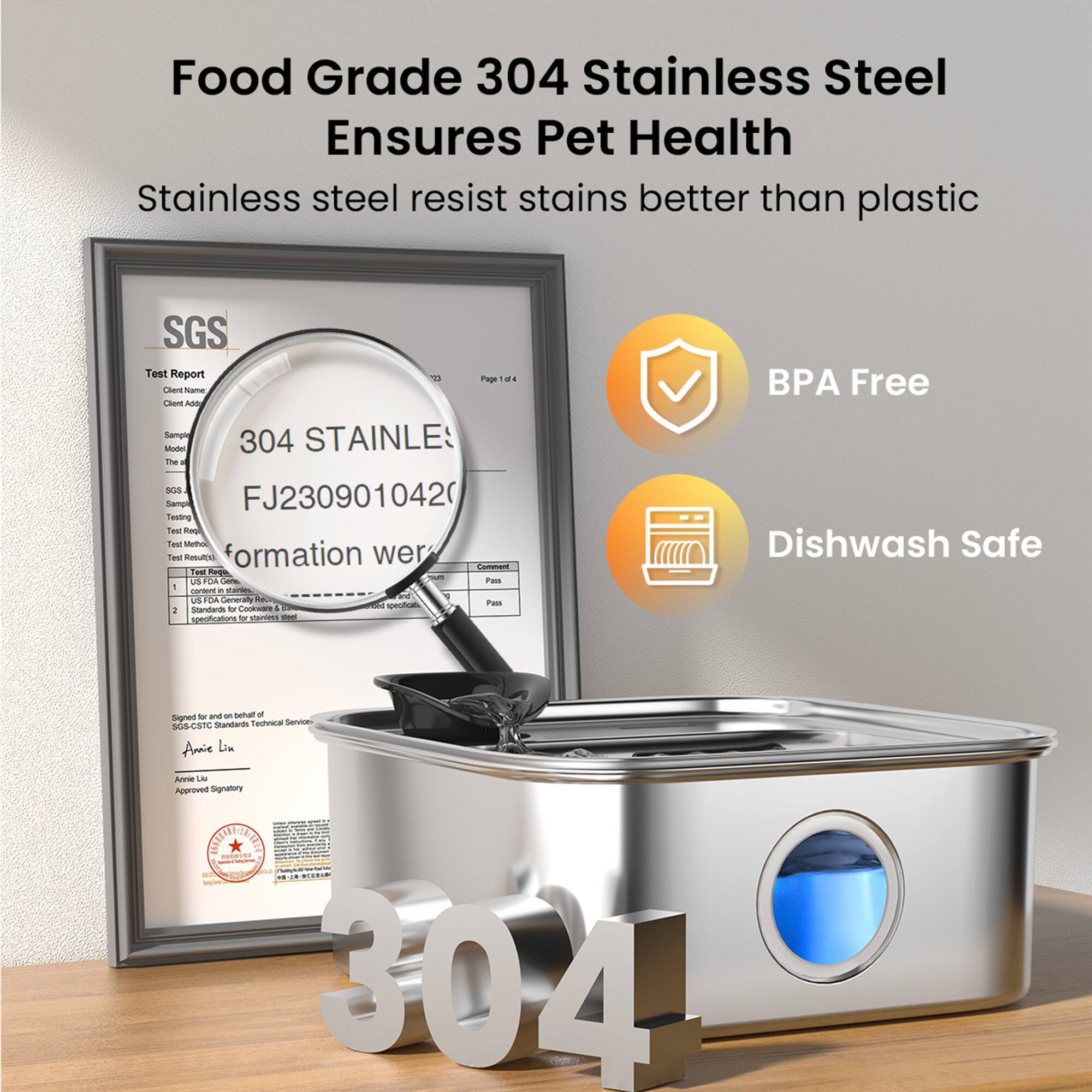 Food Grade 304 Stainless Steel Ensures Pet Health  
Stainless steel resist stains better than plastic  

SGS Test Report  
Client Name: Chem  
Sample: STAINLESS  
Made: 304  
The Sample: FJ230901042  
Testing Method:  
Test Results:  
1. Content - Stains - Pass  
2. US FDA - Pass  

BPA Free  
Dishwash Safe  

Signed Standards:  
Technic Service  
Approved Signatory:  
Amie Lin  
Amro Lns
