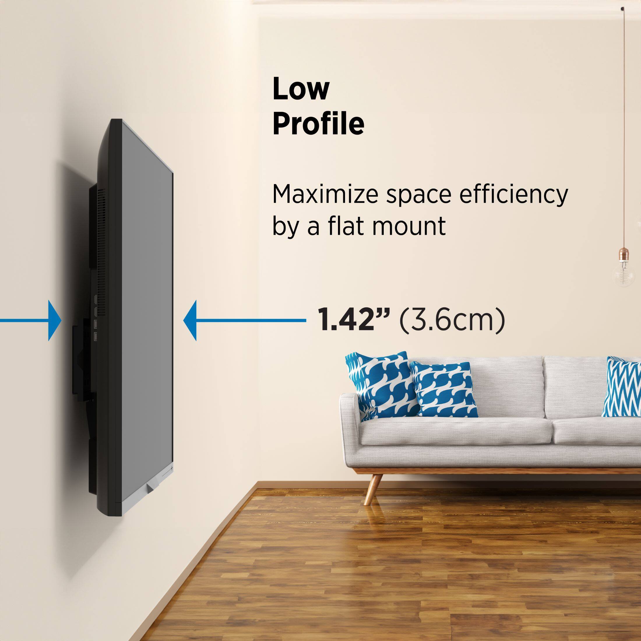 Low Profile

Maximize space efficiency by a flat mount

1.42" (3.6cm)