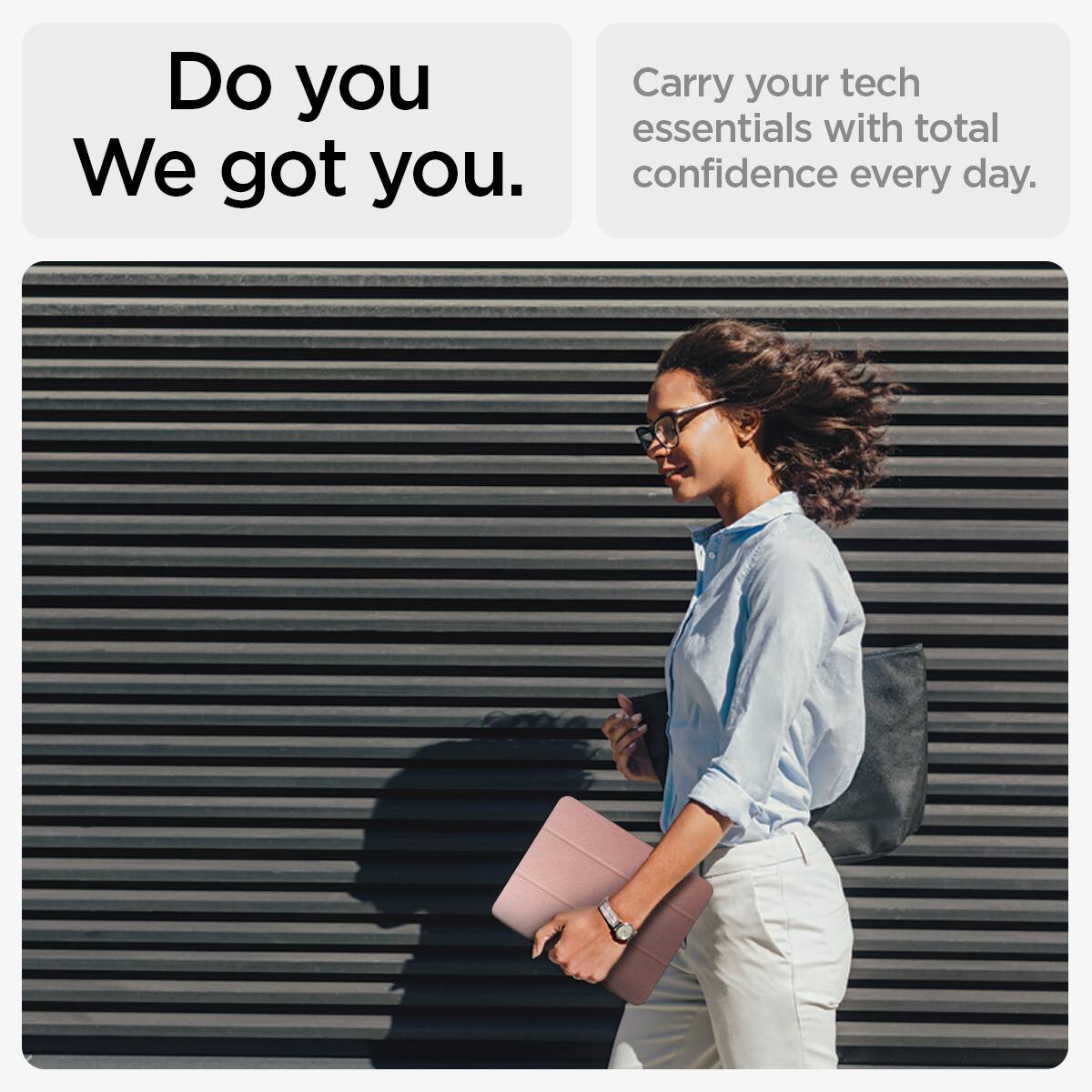 Do you  
We got you.  

Carry your tech essentials with total confidence every day.
