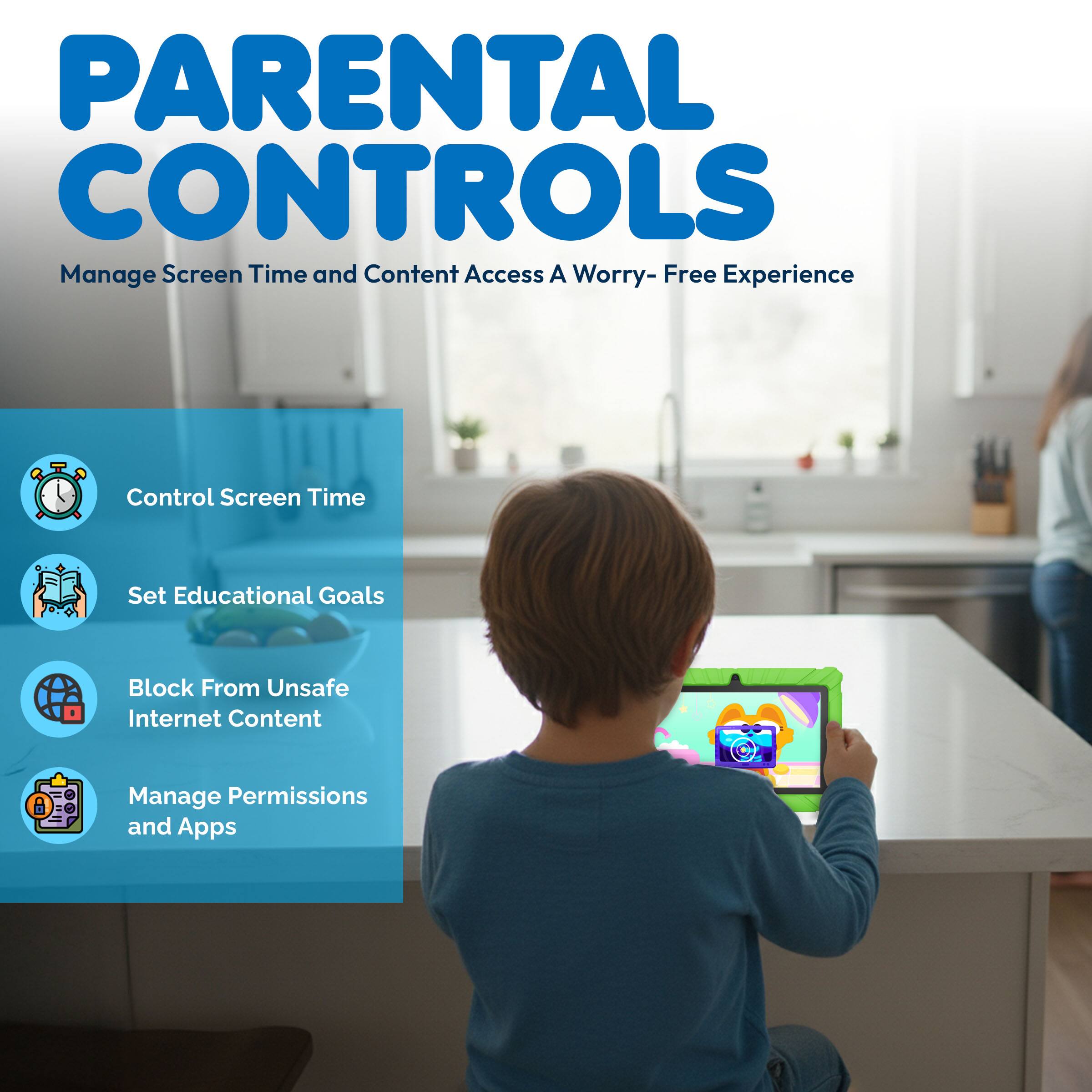 PARENTAL CONTROLS  
Manage Screen Time and Content Access  
A Worry-Free Experience  

- Control Screen Time  
- Set Educational Goals  
- Block From Unsafe Internet Content  
- Manage Permissions and Apps