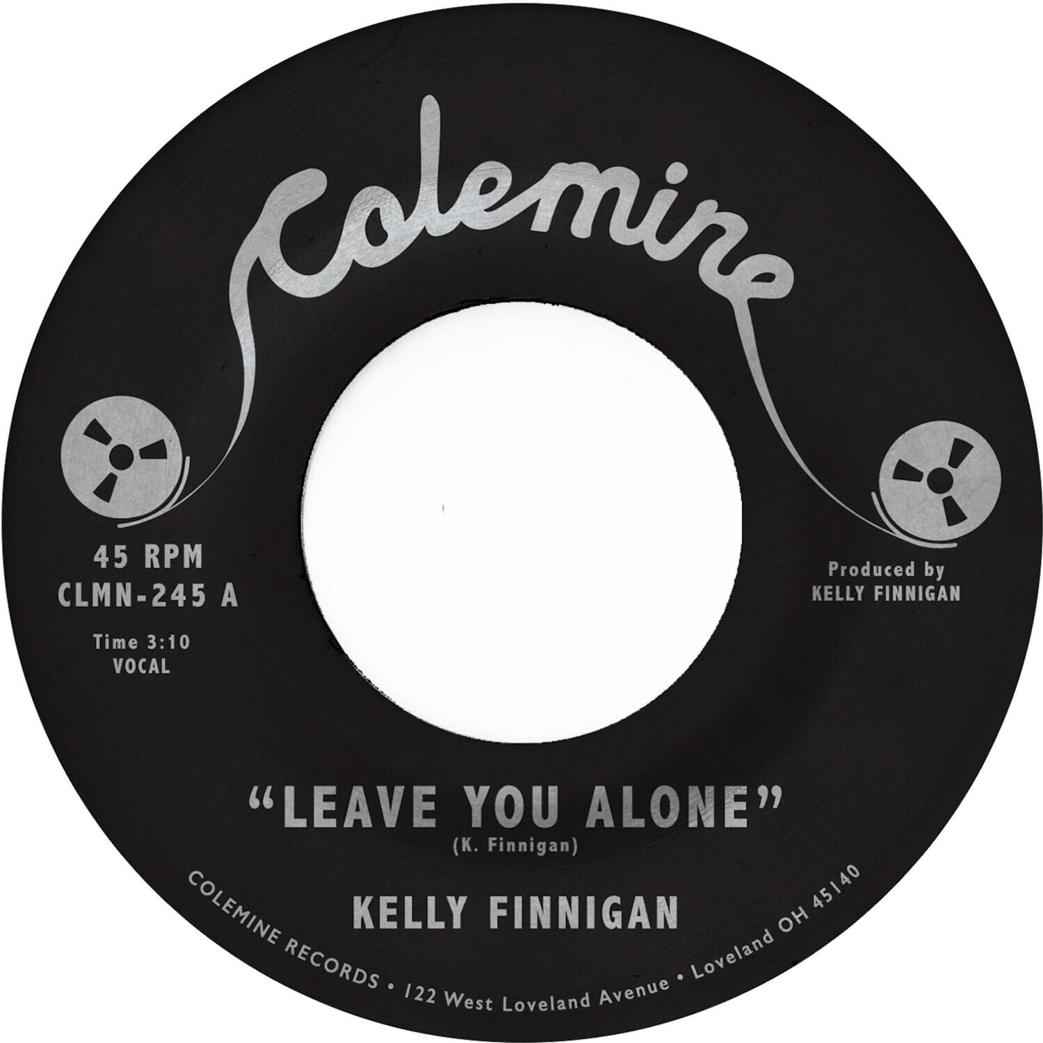 Colemine  
45 RPM  
CLMN-245 A  
Time 3:10  
VOCAL  

"LEAVE YOU ALONE"  
(K. Finnigan)  

KELLY FINNIGAN  

Produced by KELLY FINNIGAN  

COLEMINE RECORDS • 122 West Loveland Avenue • Loveland OH 45140