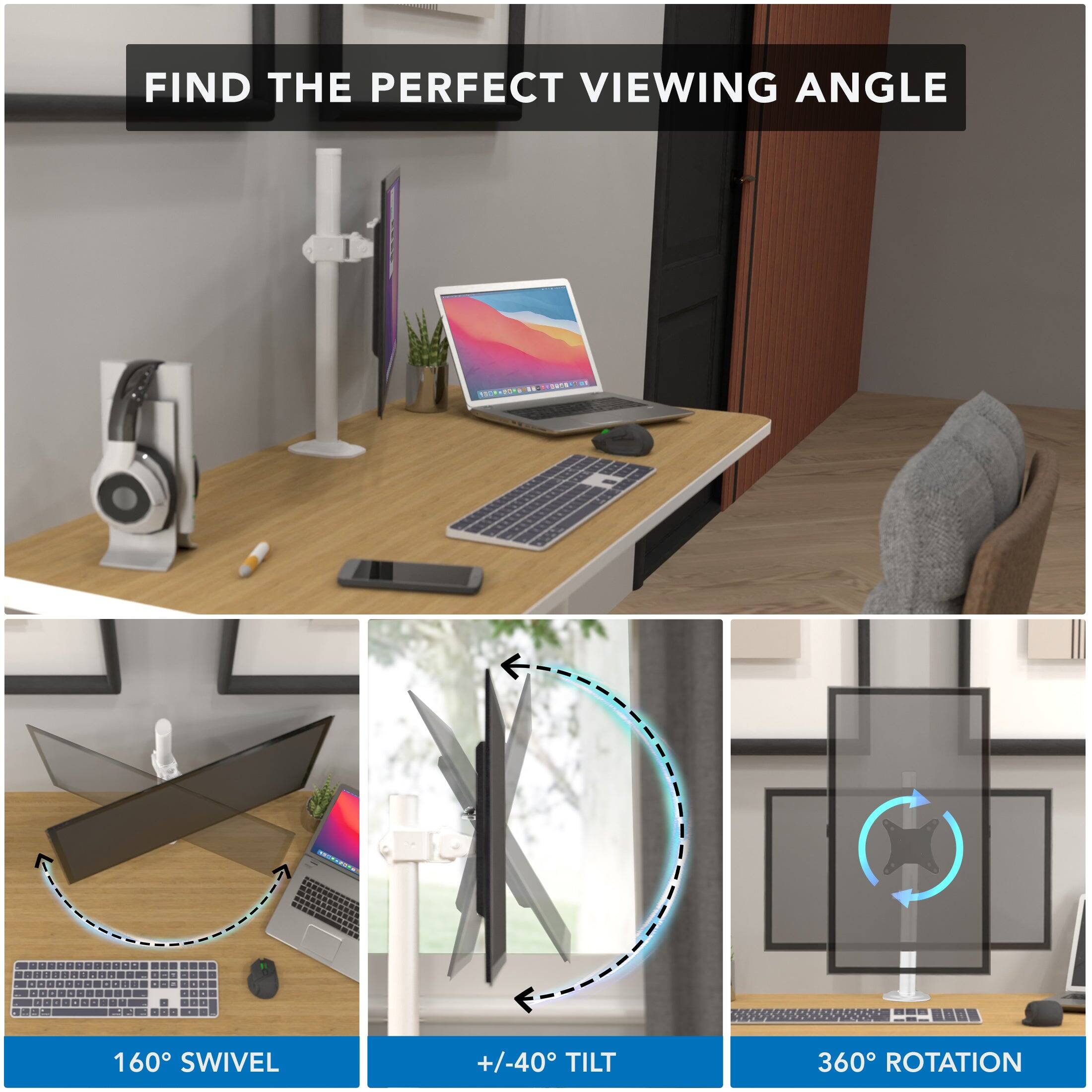 FIND THE PERFECT VIEWING ANGLE

160° SWIVEL

+/-40° TILT

360° ROTATION