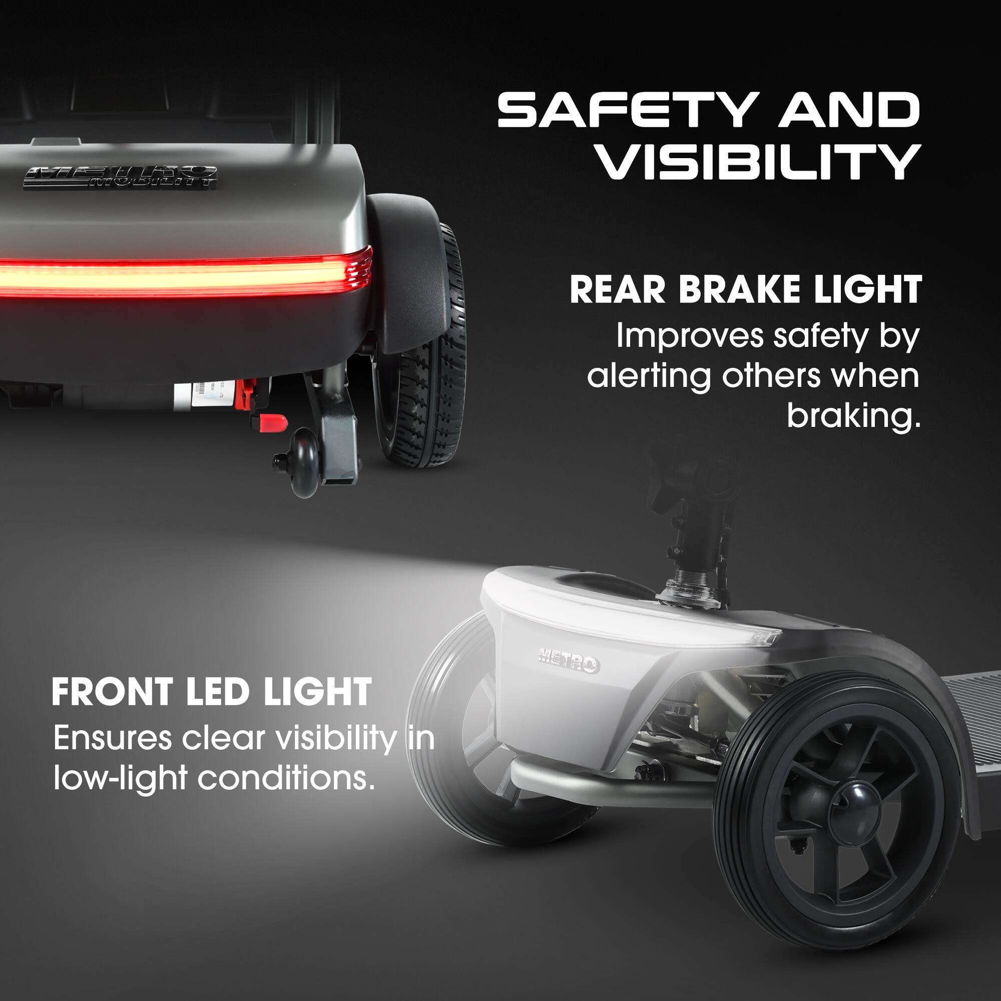 **SAFETY AND VISIBILITY**

**REAR BRAKE LIGHT**  
Improves safety by alerting others when braking.

**FRONT LED LIGHT**  
Ensures clear visibility in low-light conditions.