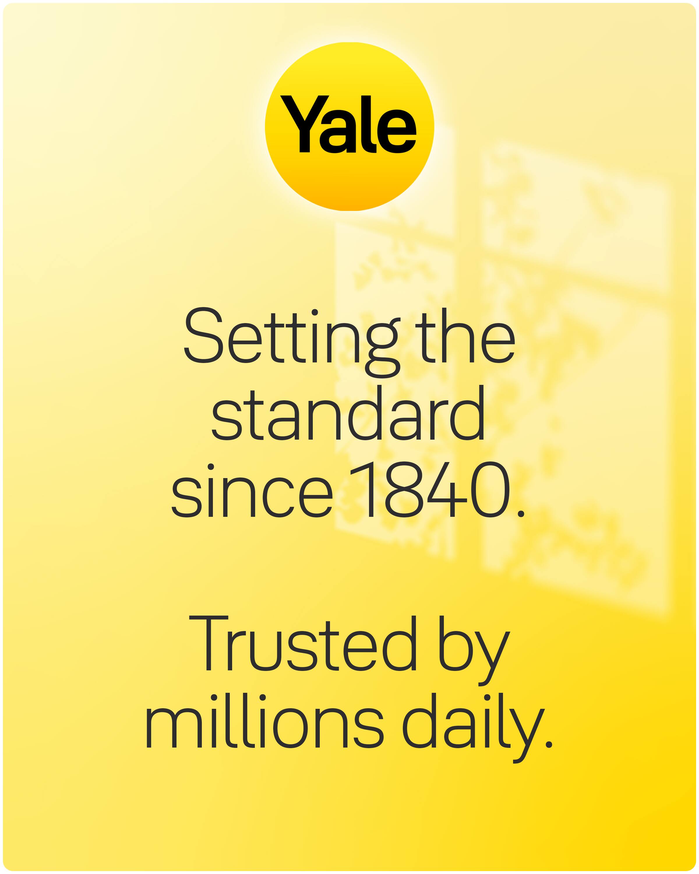 Yale  
Setting the standard since 1840.  
Trusted by millions daily.