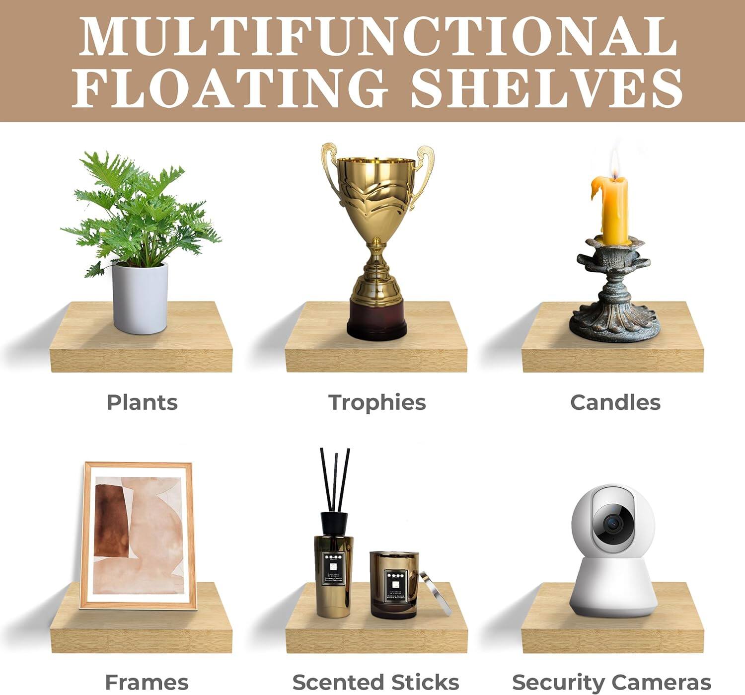 MULTIFUNCTIONAL FLOATING SHELVES
Plants
Trophies
Candles
Frames
Scented Sticks
Security Cameras