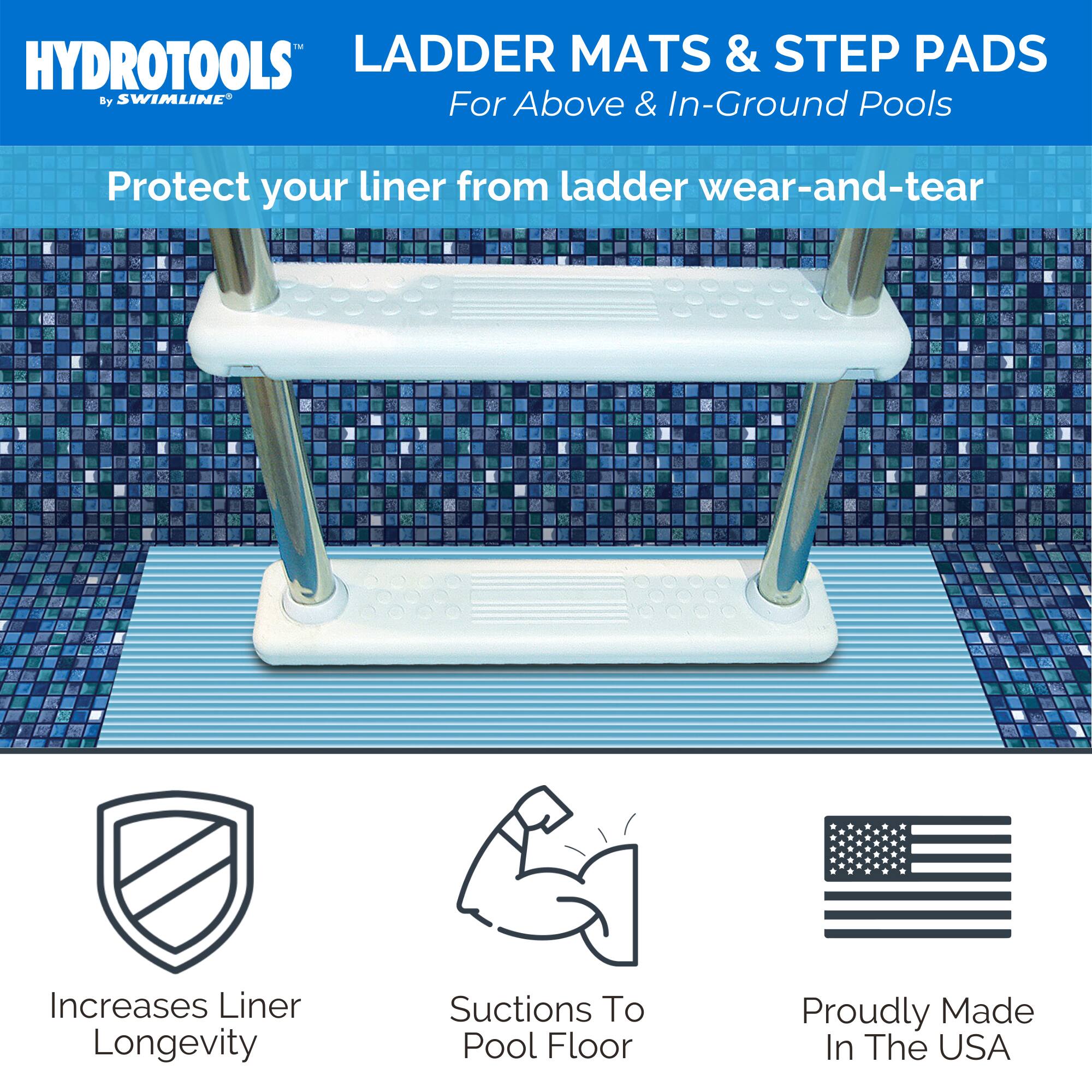 HYDROTOOLS by SWIMLINE

LADDER MATS & STEP PADS  
For Above & In-Ground Pools

Protect your liner from ladder wear-and-tear

Increases Liner Longevity  
Suctions To Pool Floor  
Proudly Made In The USA