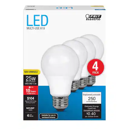 28X LED - LED MULTI-USE A19 FEIT Electric NON-DIMMABLE 25W REPLACEMENT USES ONLY 3.3W 4 PACK
Life 10 Years 11,000 Hours
$104
Approximate Energy Saving per pack
Brightness/Luminosity 250 lumens/lumens
DAYLIGHT 5000K
4 A19 BULBS
Suitable for use in enclosed fixtures
Estimated Energy Cost/Cost énergétique anticipé $0.40 per year/par année