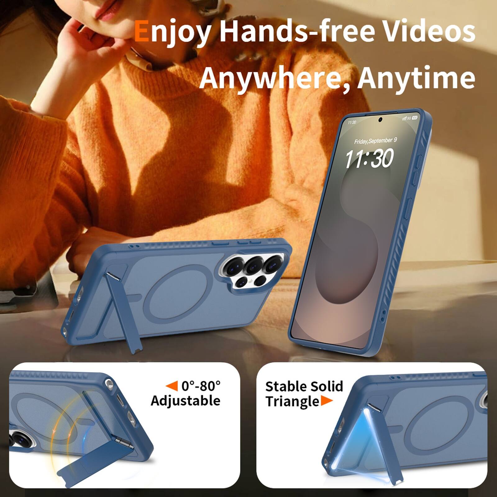 Enjoy Hands-free Videos Anywhere, Anytime

11:30

Friday, September 9

0-80° Adjustable

Stable Solid Triangle
