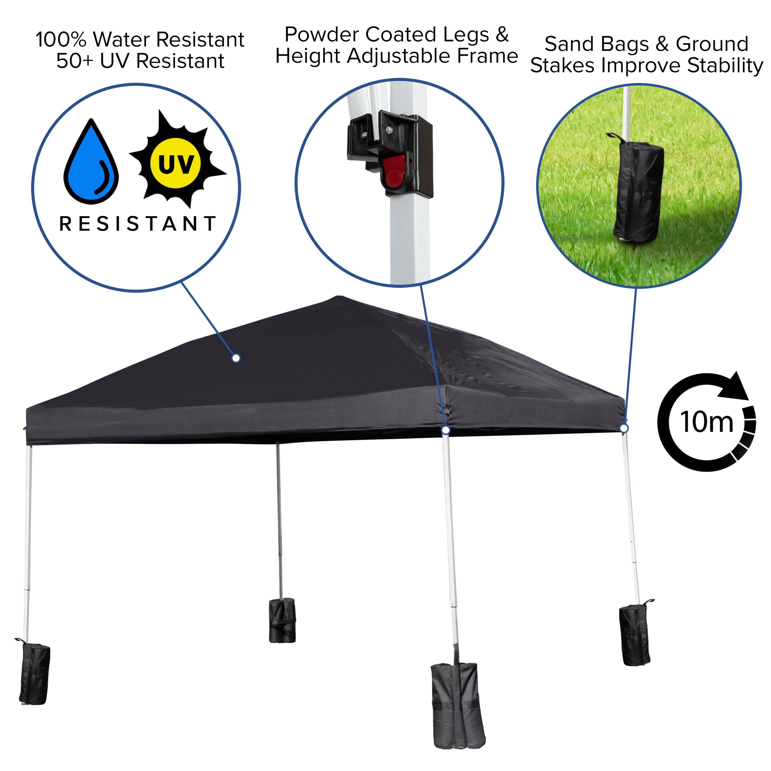 100% Water Resistant  
50+ UV Resistant  

Powder Coated Legs & Height Adjustable Frame  

Sand Bags & Ground Stakes Improve Stability  

10m