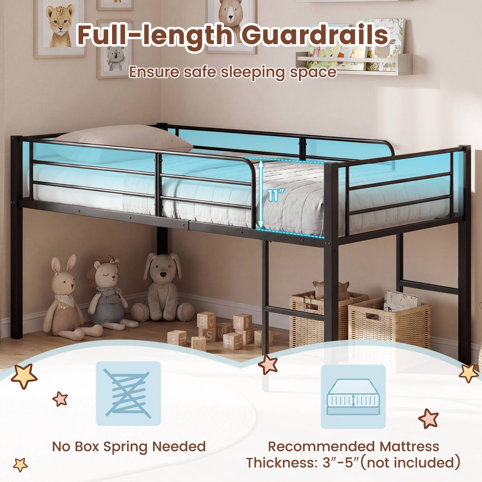 Full-length Guardrails  
Ensure safe sleeping space  

11"  

No Box Spring Needed  

Recommended Mattress Thickness: 3"-5" (not included)