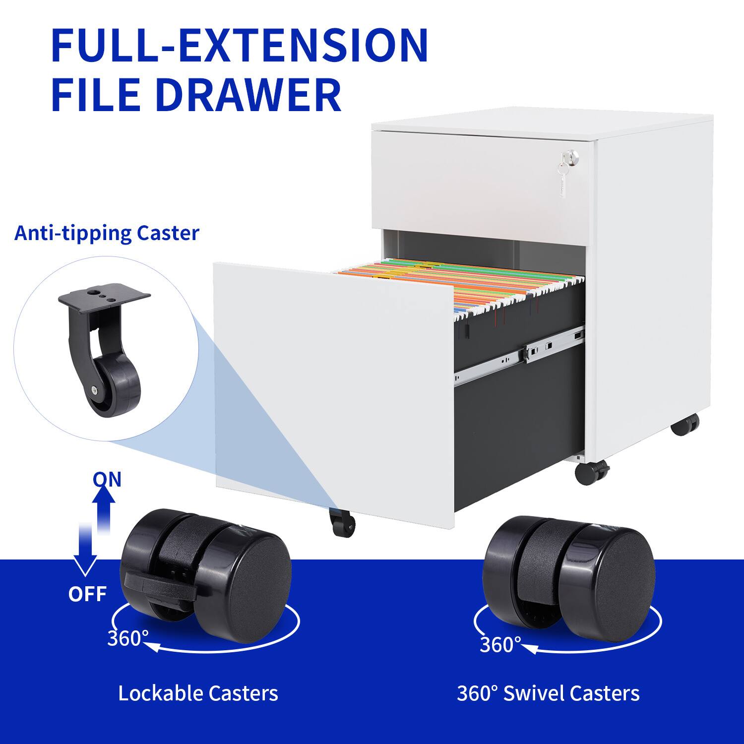 FULL-EXTENSION FILE DRAWER

Anti-tipping Caster

Lockable Casters
ON
OFF
360°

360° Swivel Casters