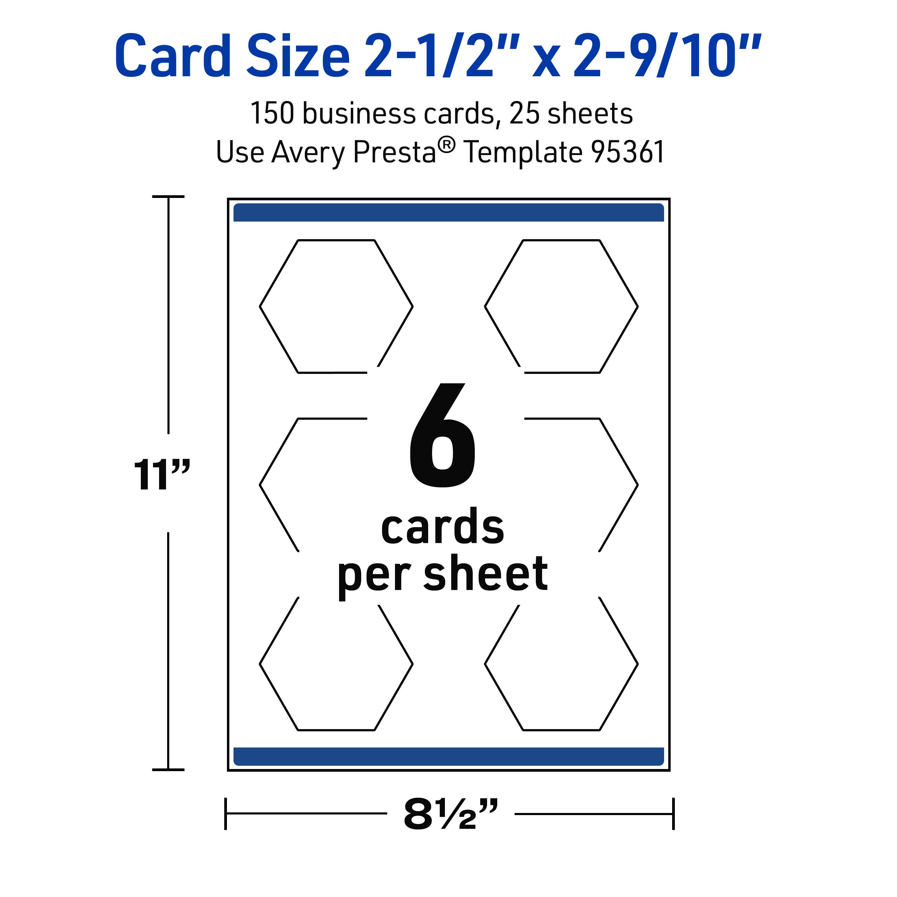 Card Size 2-1/2" x 2-9/10"

150 business cards, 25 sheets

Use Avery Presta® Template 95361

11" x 8-1/2"

6 cards per sheet