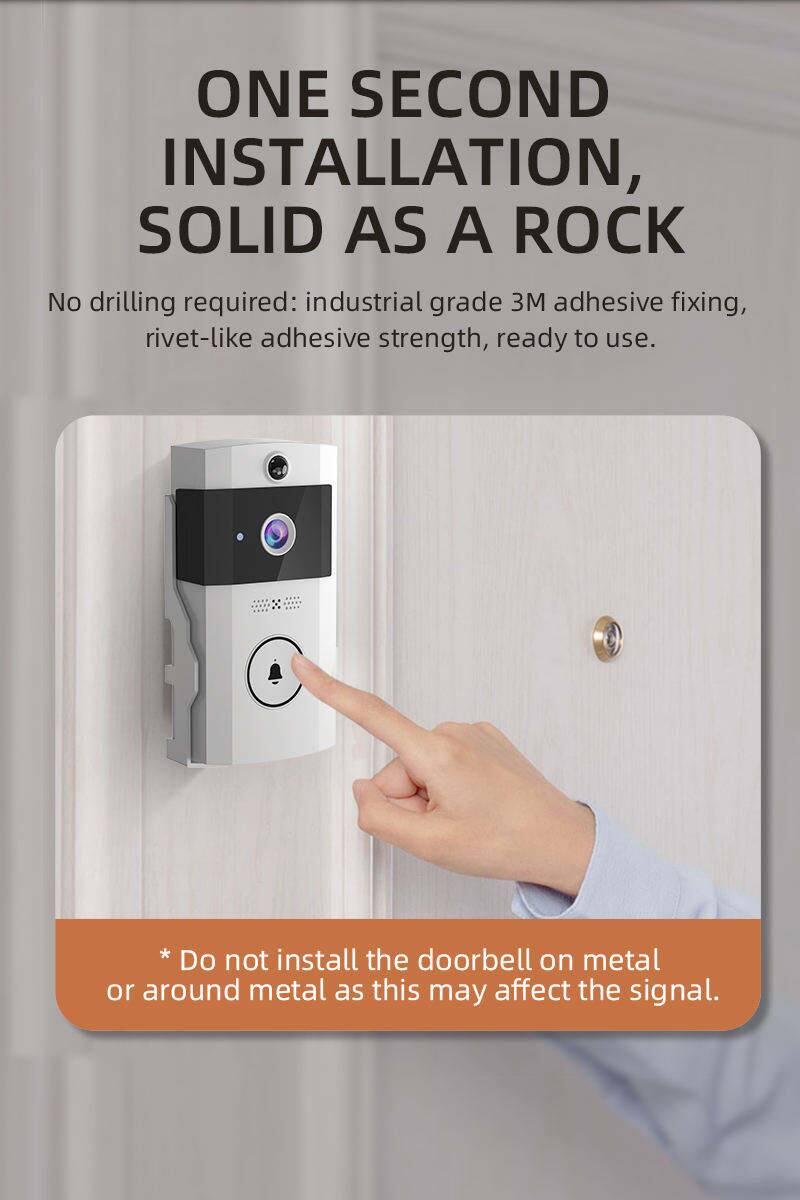 ONE SECOND INSTALLATION, SOLID AS A ROCK

No drilling required: industrial grade 3M adhesive fixing, rivet-like adhesive strength, ready to use.

* Do not install the doorbell on metal or around metal as this may affect the signal.