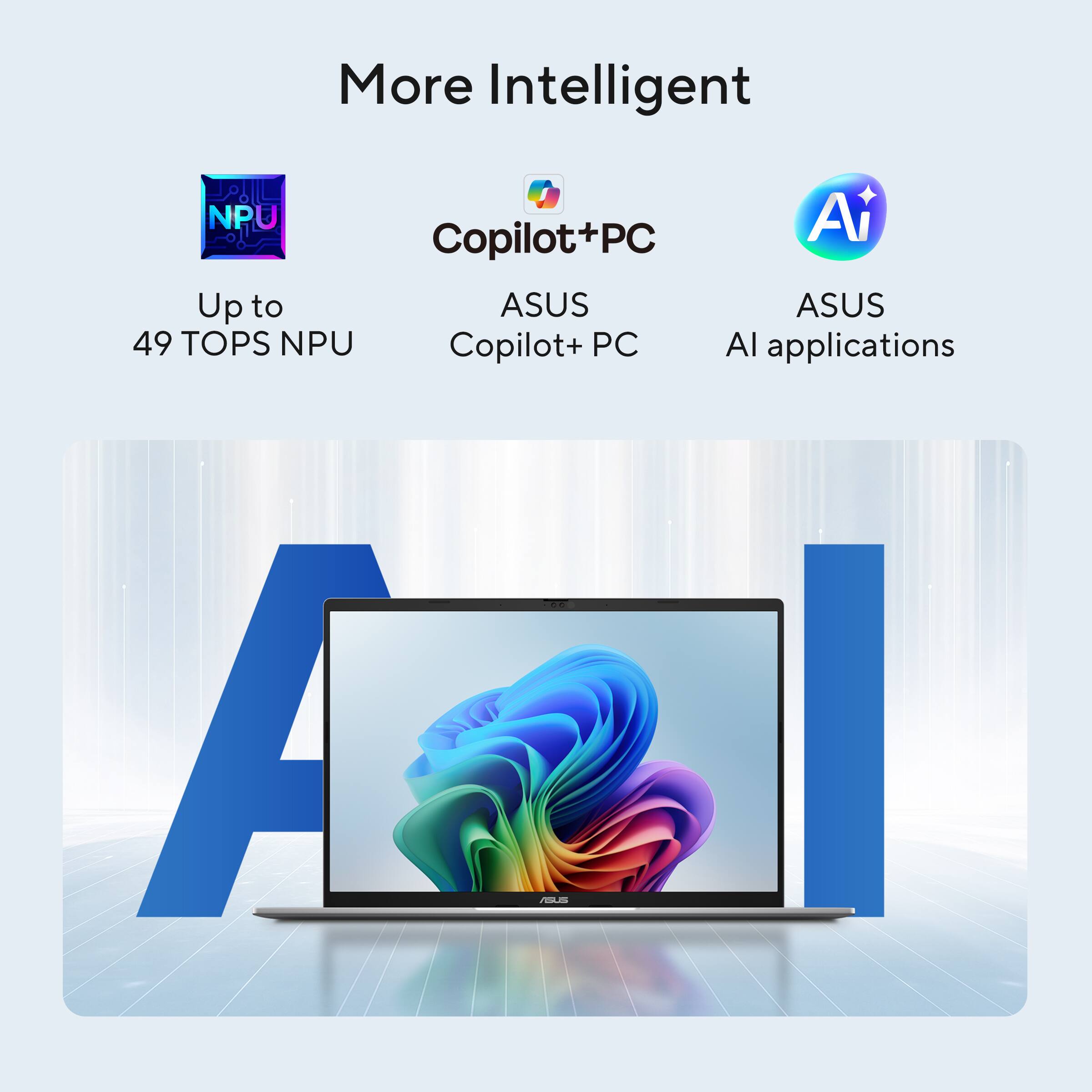 More Intelligent  
Up to 49 TOPS NPU  
ASUS Copilot+ PC  
ASUS AI applications