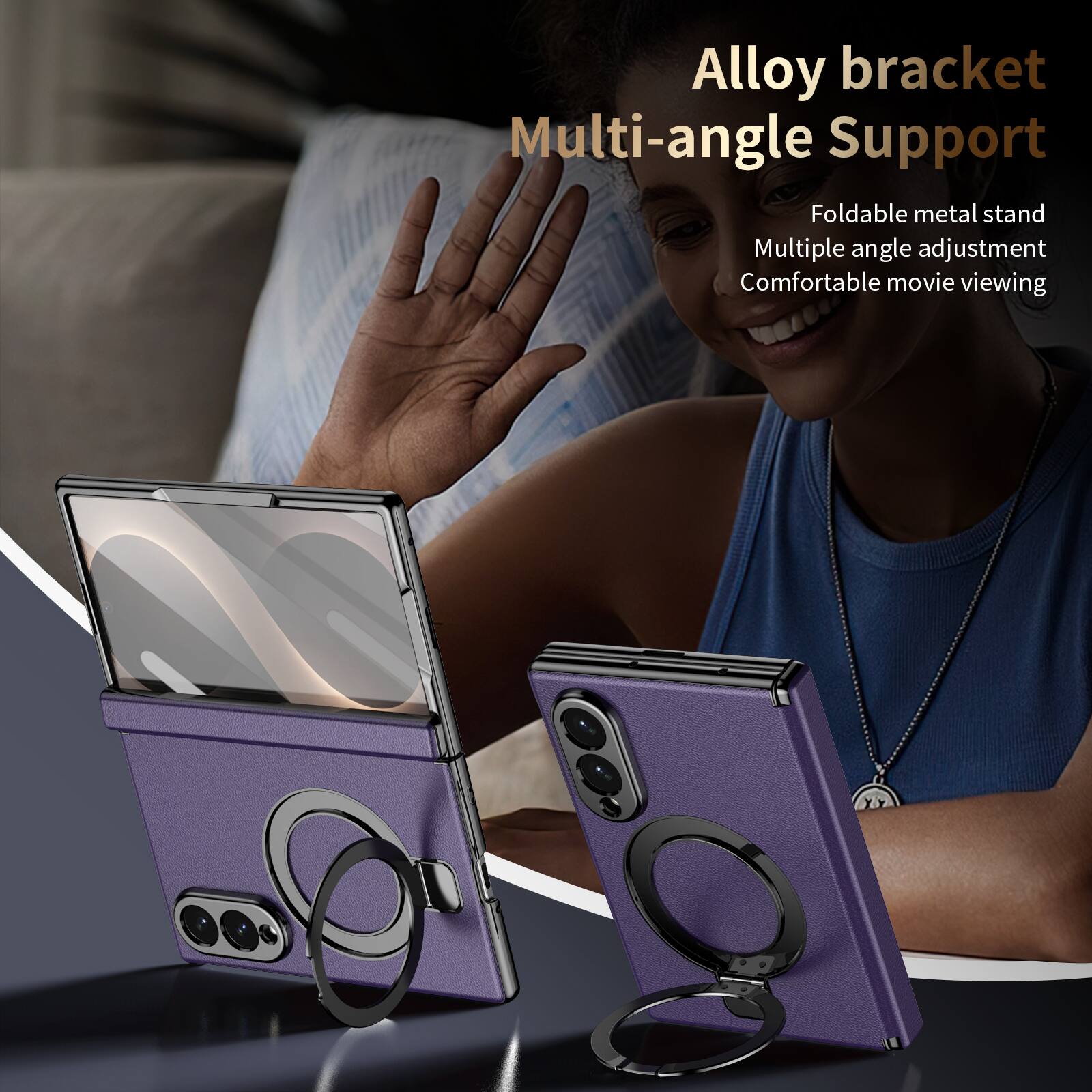 Alloy bracket Multi-angle Support  
Foldable metal stand  
Multiple angle adjustment  
Comfortable movie viewing