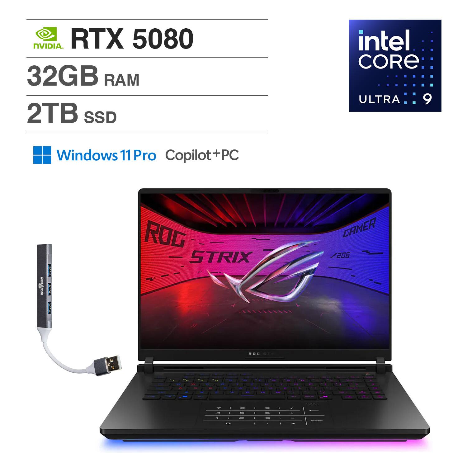NVIDIA RTX 5080  
32GB RAM  
2TB SSD  
Intel Core Ultra 9  
Windows 11 Pro Copilot+PC  
ROG STRIX GAMER