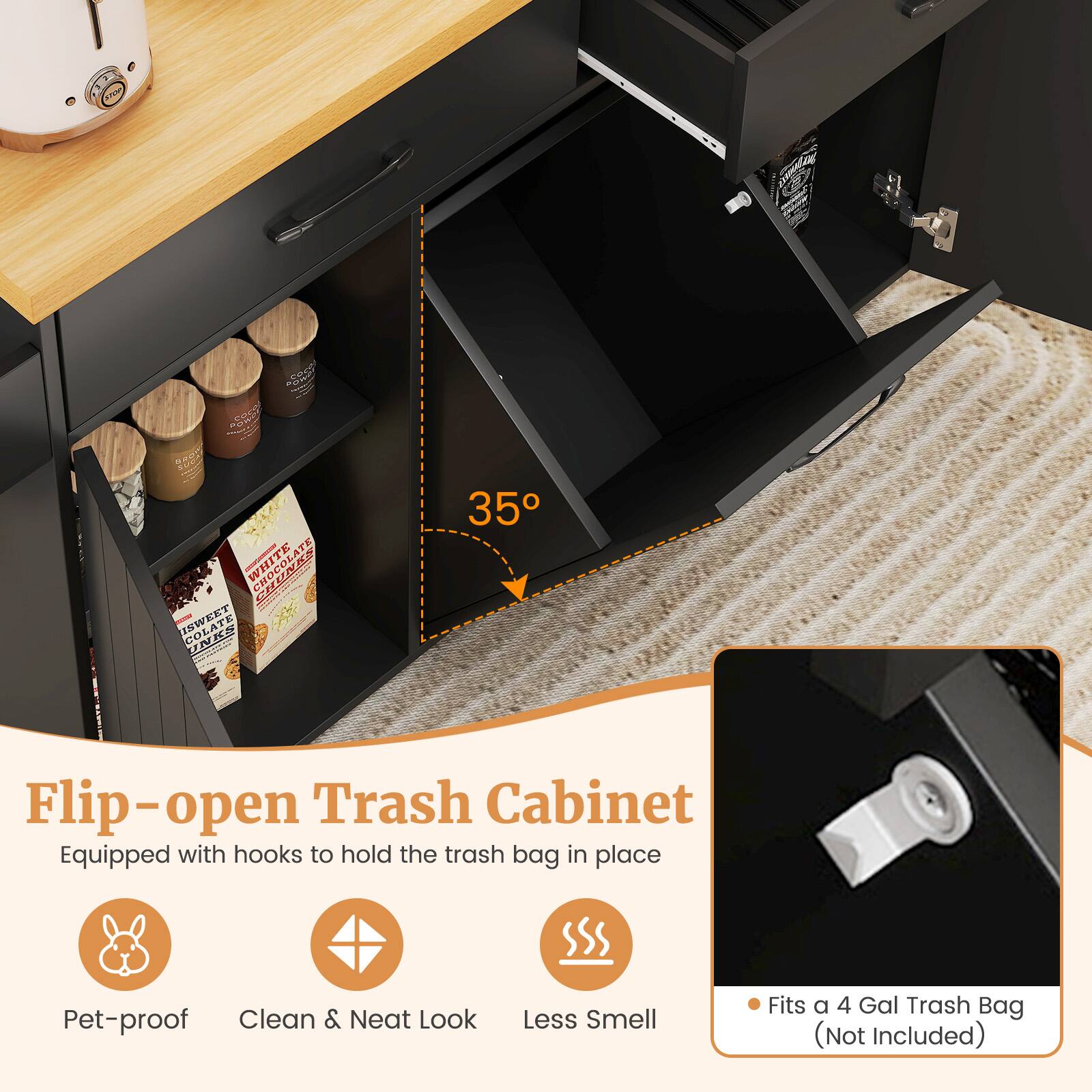 Flip-open Trash Cabinet  
Equipped with hooks to hold the trash bag in place  

- Pet-proof  
- Clean & Neat Look  
- Less Smell  

Fits a 4 Gal Trash Bag (Not Included)