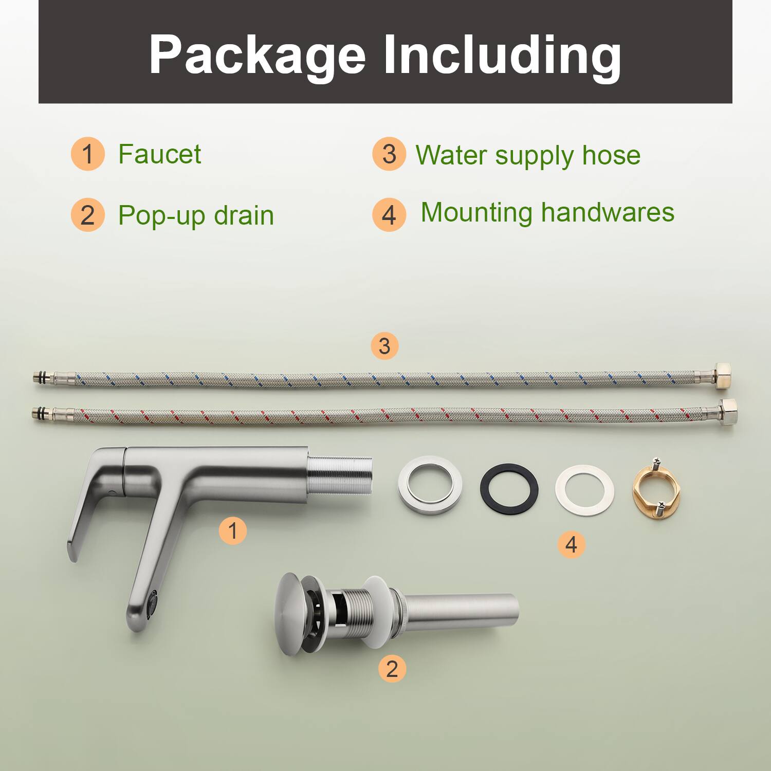 Package Including

1. Faucet
2. Pop-up drain
3. Water supply hose
4. Mounting handwares