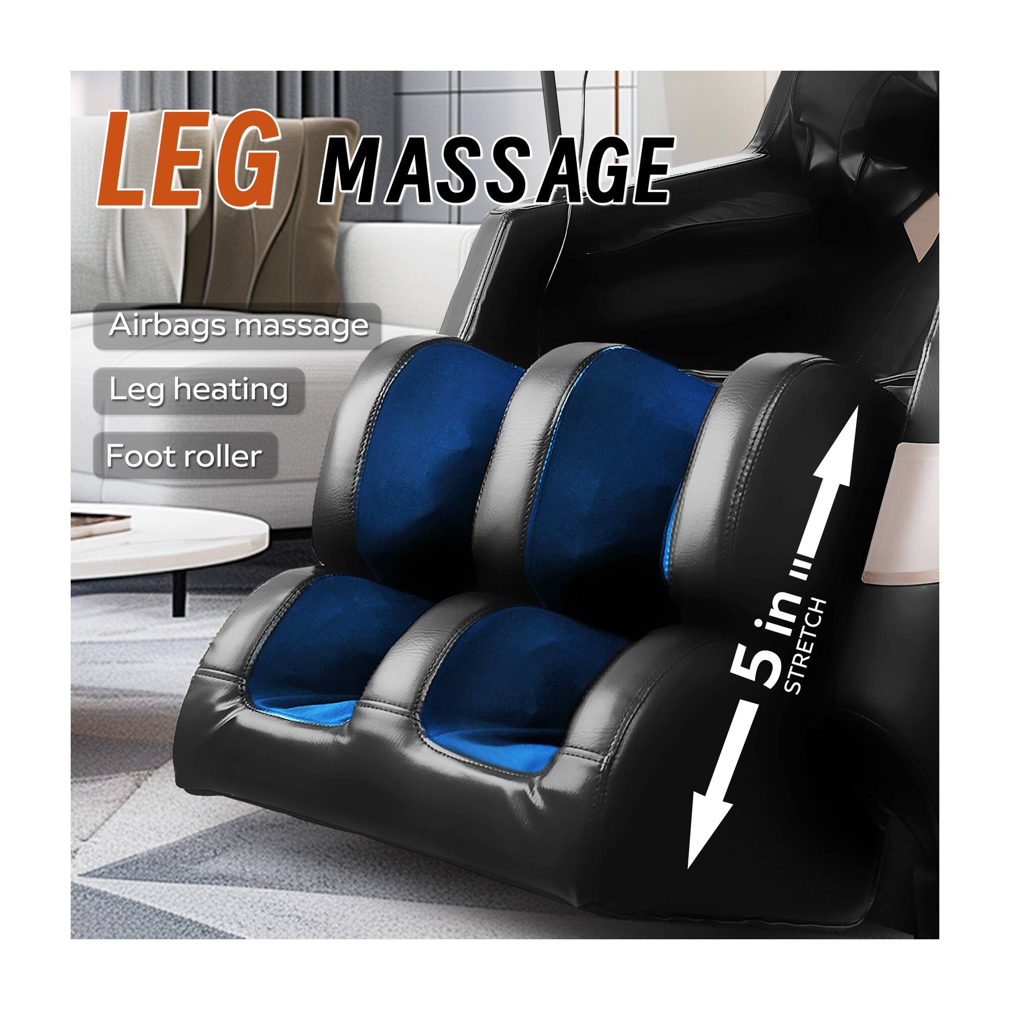 LEG MASSAGE  
Airbags massage  
Leg heating  
Foot roller  
5 in STRETCH
