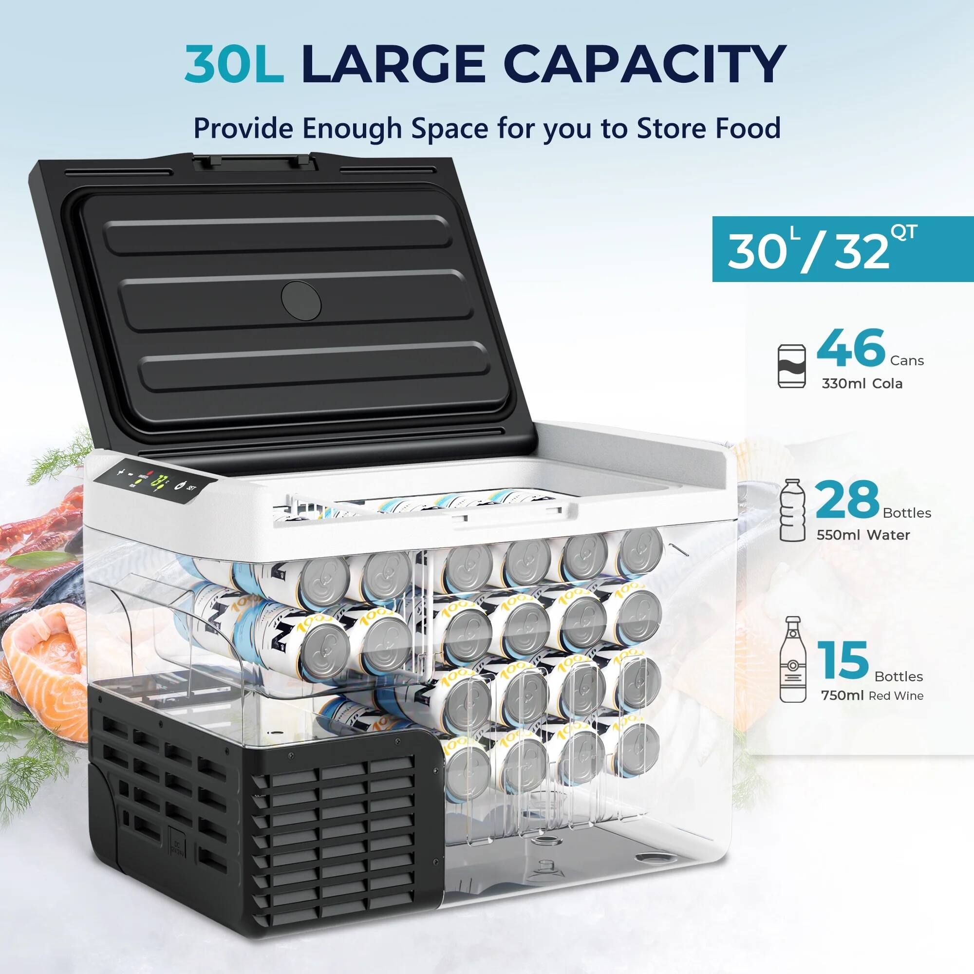 30L LARGE CAPACITY  
Provide Enough Space for you to Store Food  

30L / 32 QT  

46 Cans 330ml Cola  
28 Bottles 550ml Water  
15 Bottles 750ml Red Wine