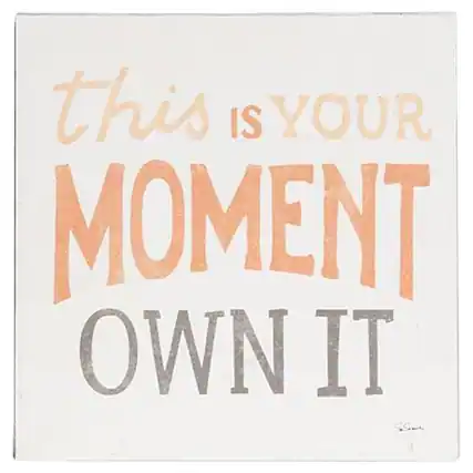 This is your moment. Own it.