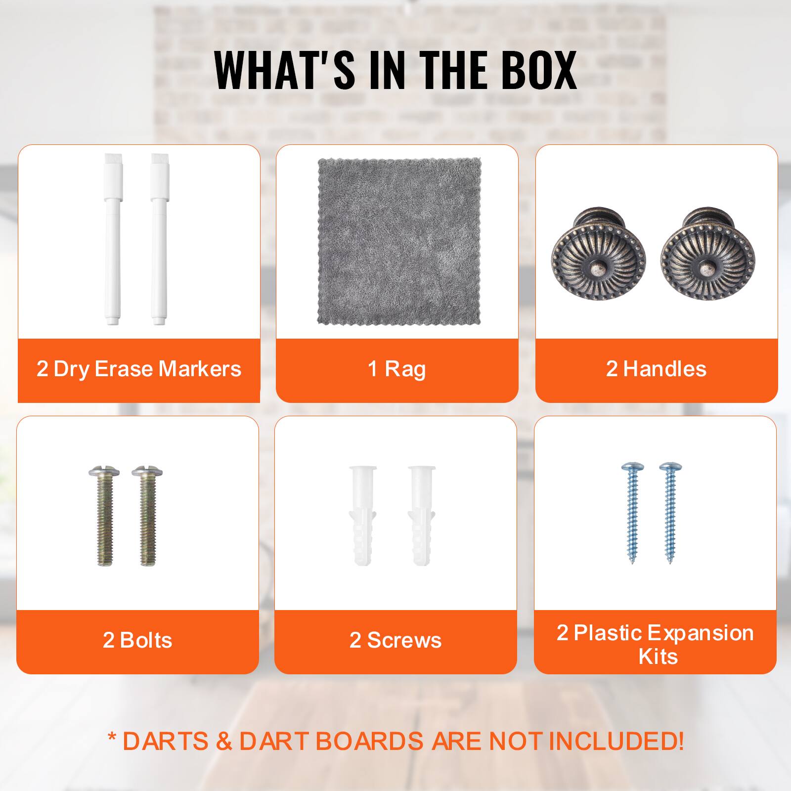 WHAT'S IN THE BOX

- 2 Dry Erase Markers
- 1 Rag
- 2 Handles
- 2 Bolts
- 2 Screws
- 2 Plastic Expansion Kits

* DARTS & DART BOARDS ARE NOT INCLUDED!